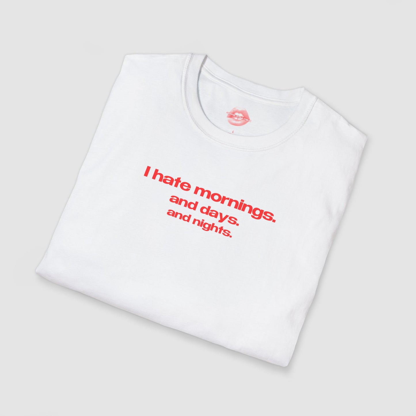 "I Hate Mornings. And Days. And Nights." | Text Only | T-Shirt