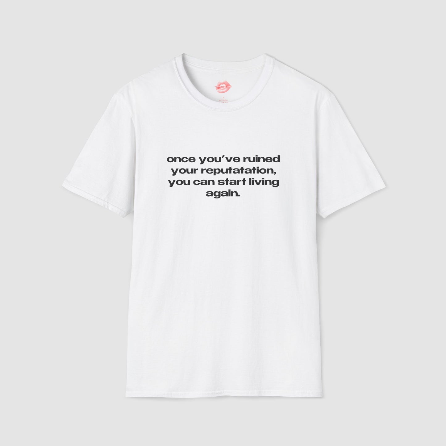 "Once You've Ruined Your Reputation, You Can Start Living Again." | Text Only | T-Shirt