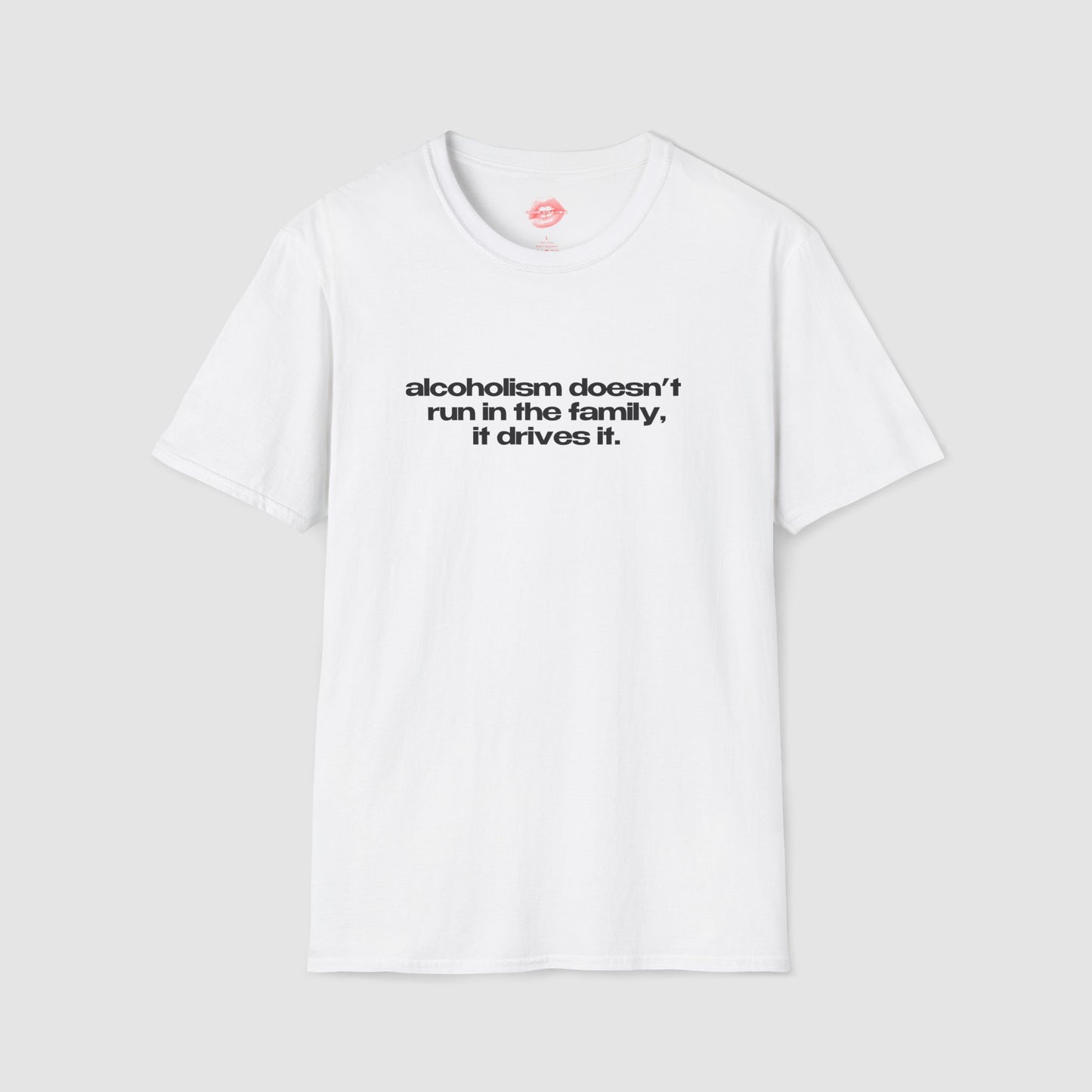 "Alcoholism Doesn't Run In The Family, It Drives It." | Text Only | T-Shirt