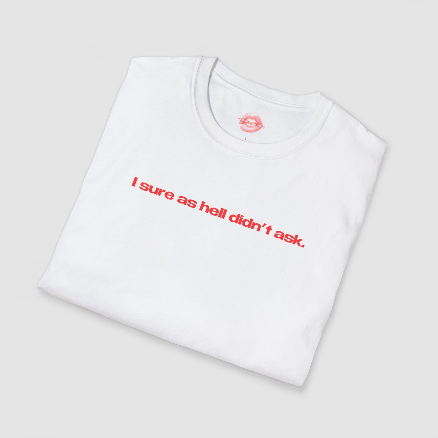 "I Sure As Hell Didn't Ask." | Text Only | T-Shirt