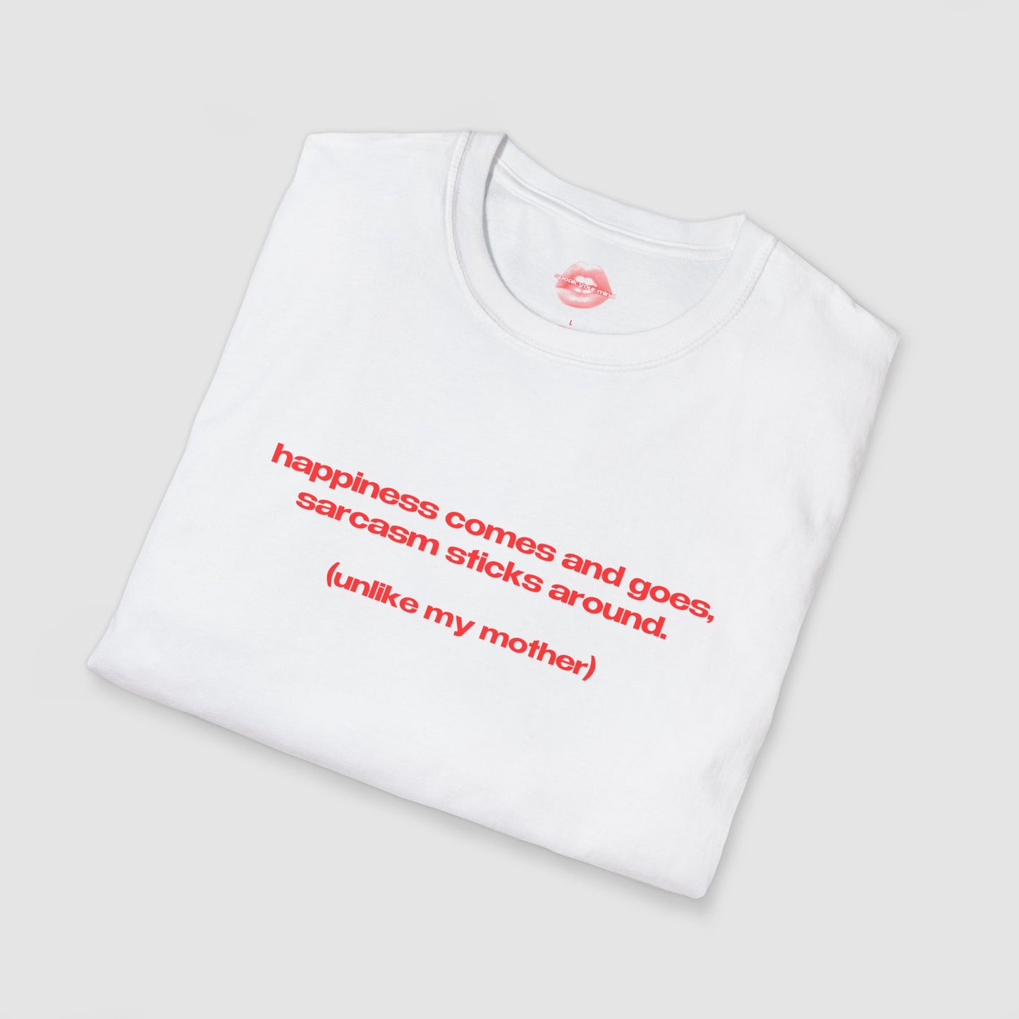 "Happiness Comes And Goes, Sarcasm Sticks Around. (Unlike My Mother)" | Text Only | T-Shirt