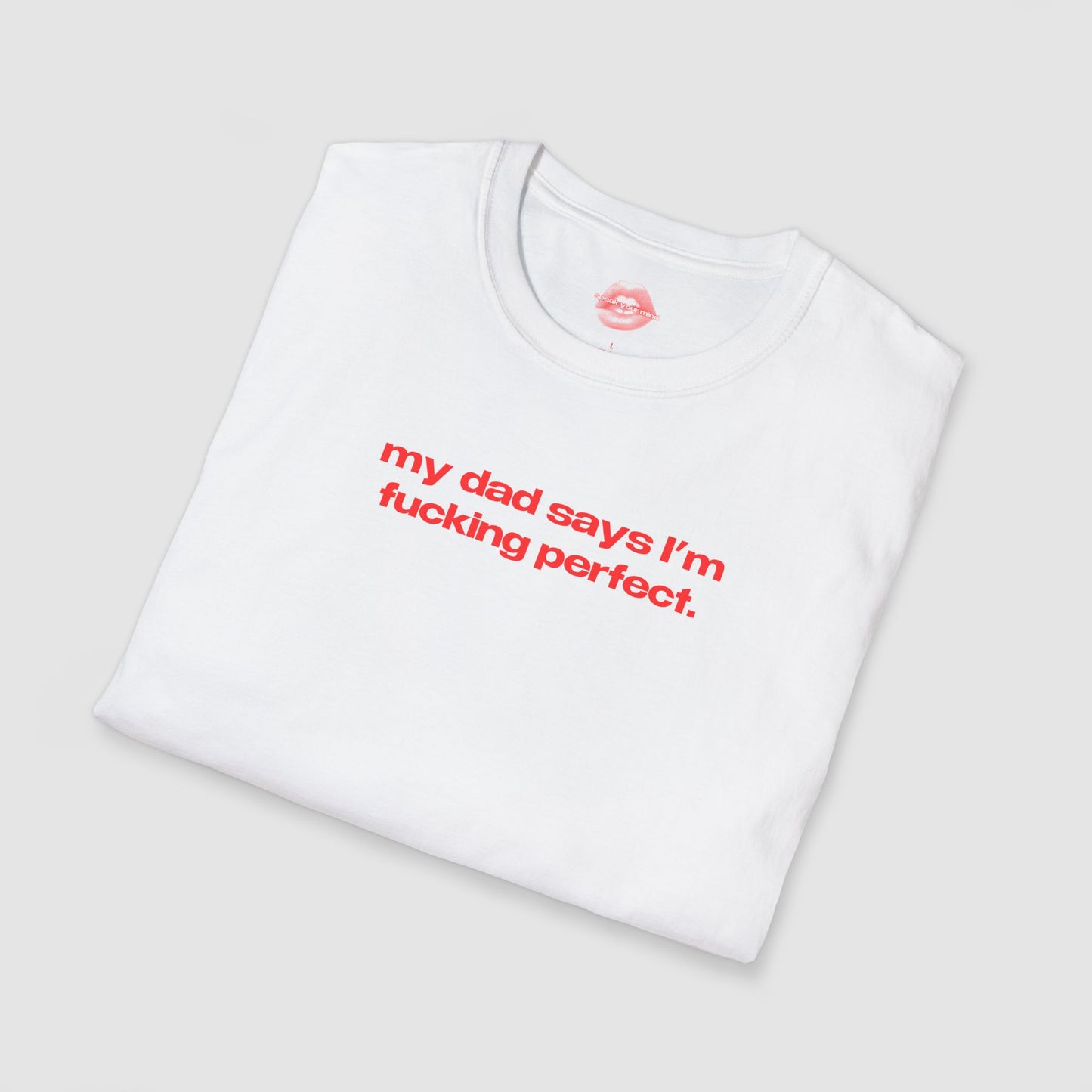 "My Dad Says I'm Fucking Perfect." | Text Only | T-Shirt