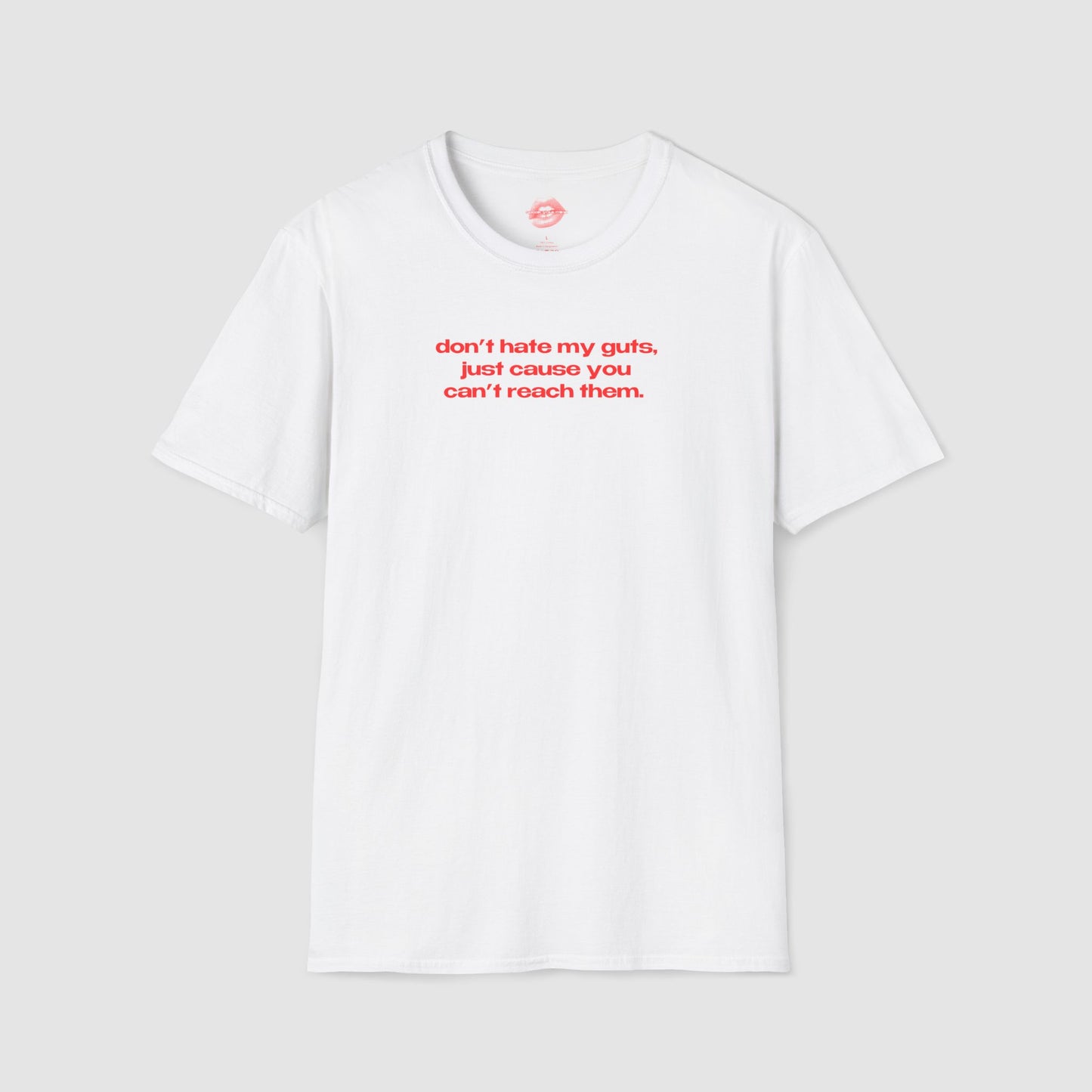 "Don't Hate My Guts, Just Cause You Can't Reach Them." | Text Only | T-Shirt