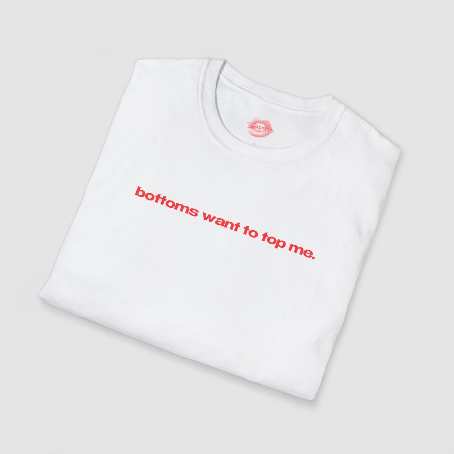 "Bottoms Want To Top Me." | Text Only | T-Shirt