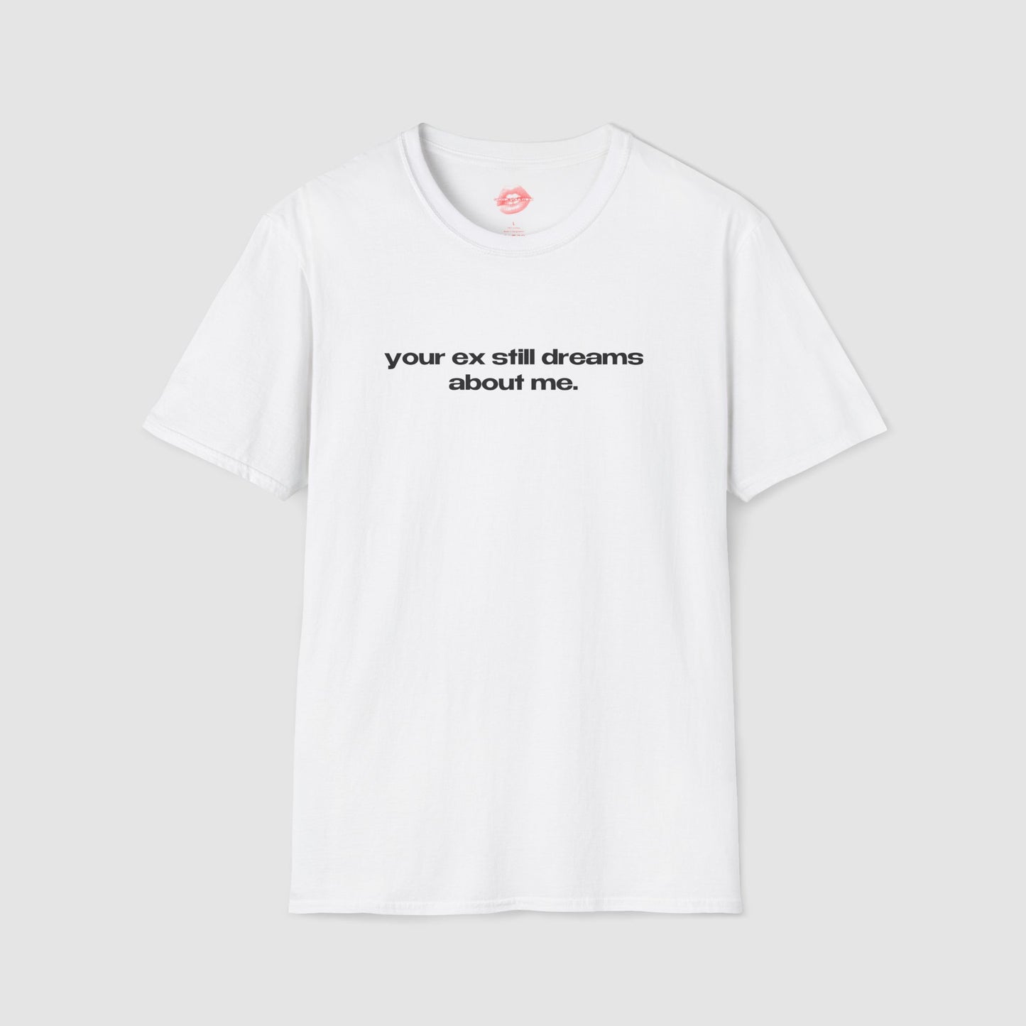 "Your Ex Still Dreams About Me." | Text Only | T-Shirt