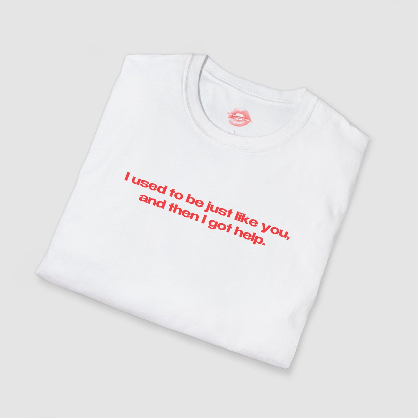 "I Used To Be Just Like You, And Then I Got Help." | Text Only | T-Shirt
