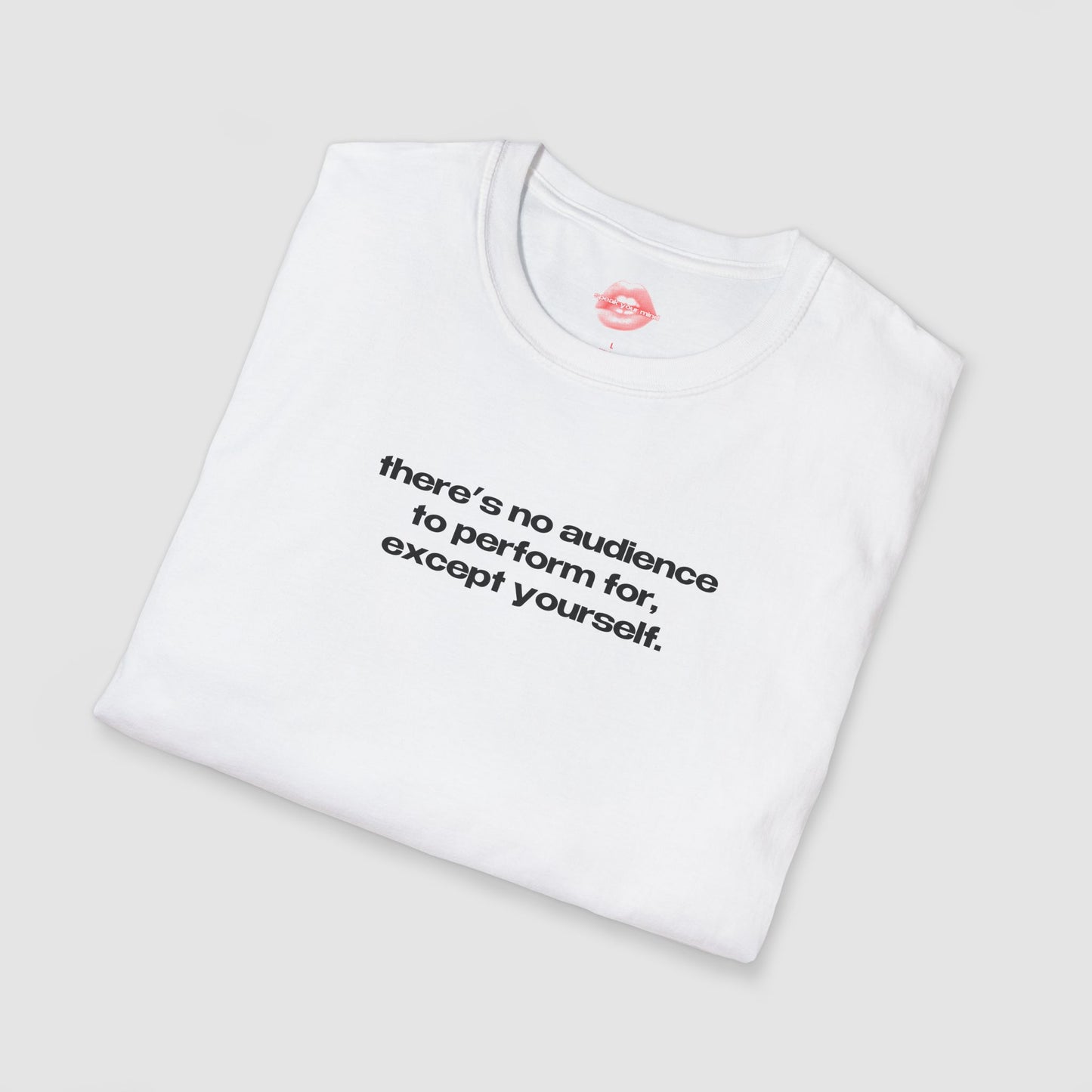 "There's No Audience To Perform For, Except Yourself." | Text Only | T-Shirt