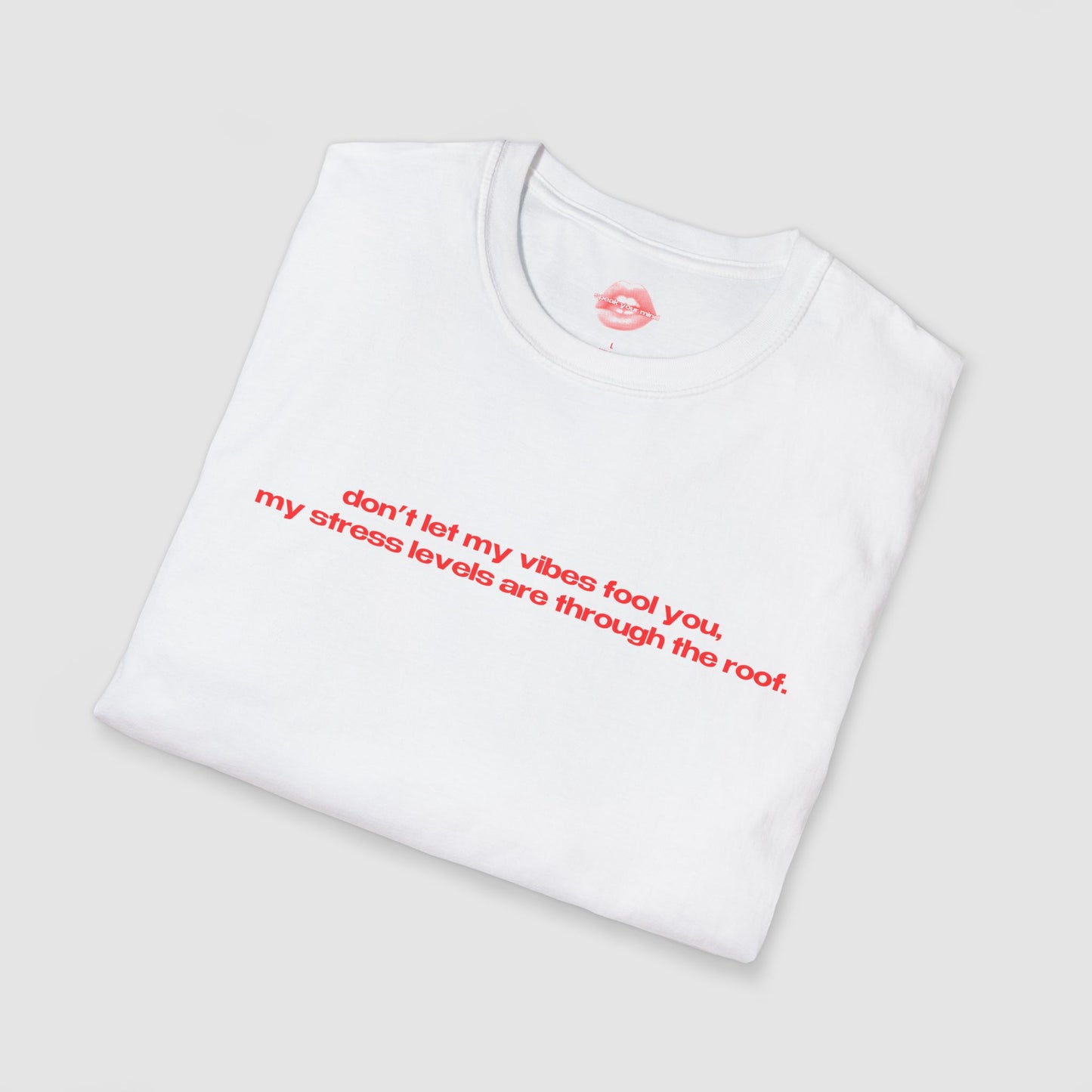 "Don't Let My Vibes Fool You, My Stress Levels Are Through The Roof." | Text Only | T-Shirt