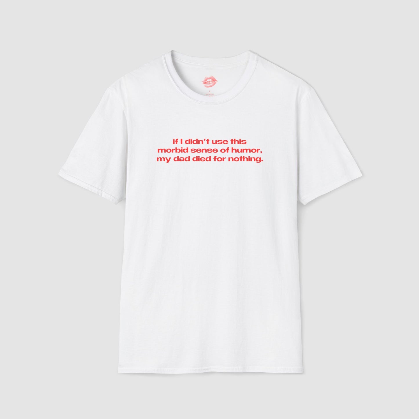 "If I Didn't Use This Morbid Sense Of Humor, My Dad Died For Nothing." | Text Only | T-Shirt
