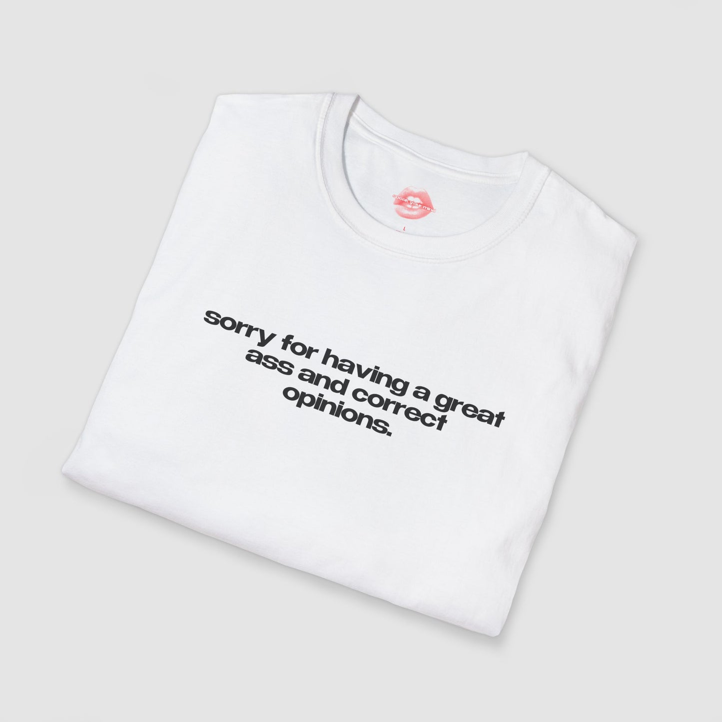 "Sorry For Having A Great Ass And Correct Opinions” | Text Only | T-Shirt