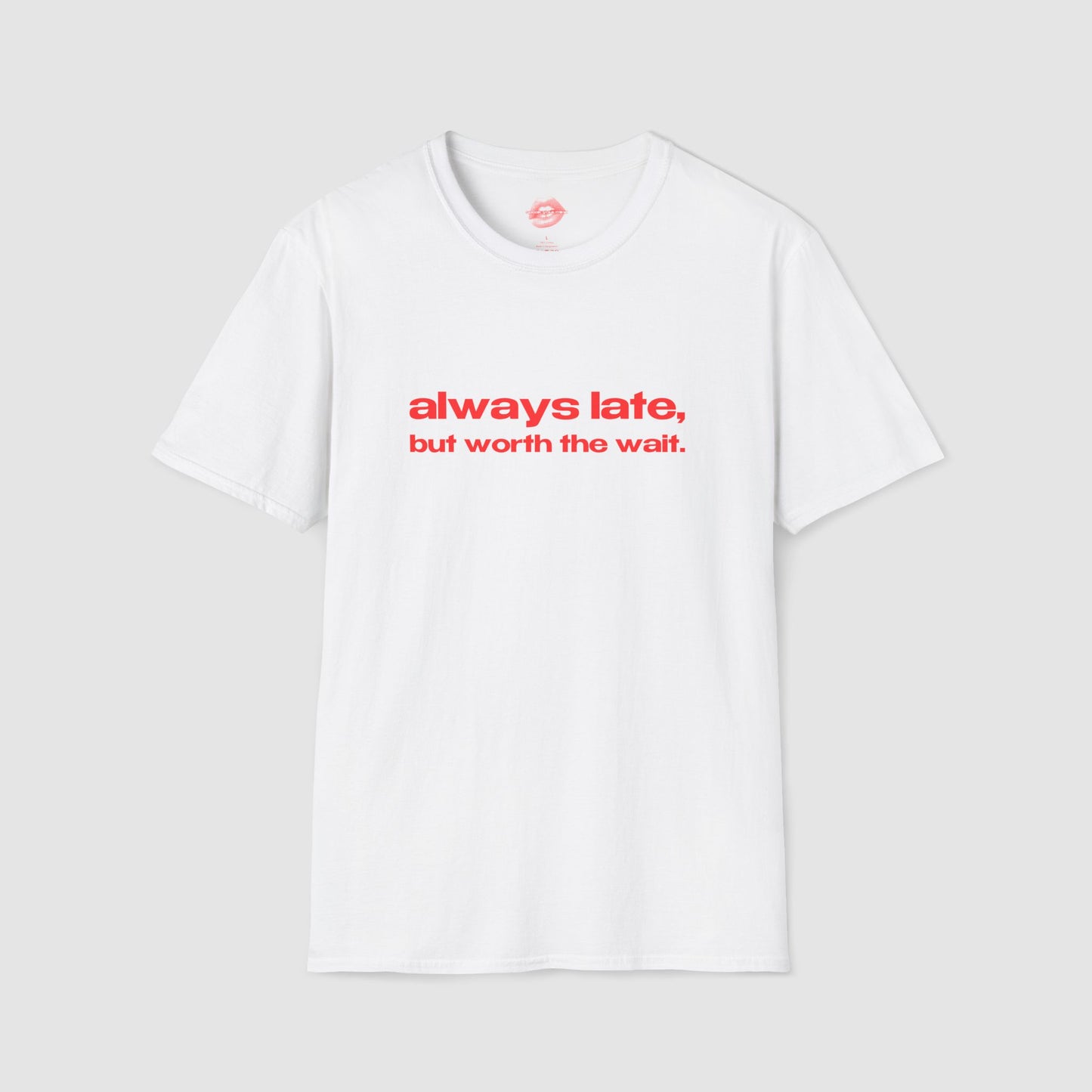 "Always Late, But Worth The Wait." | Text Only | T-Shirt