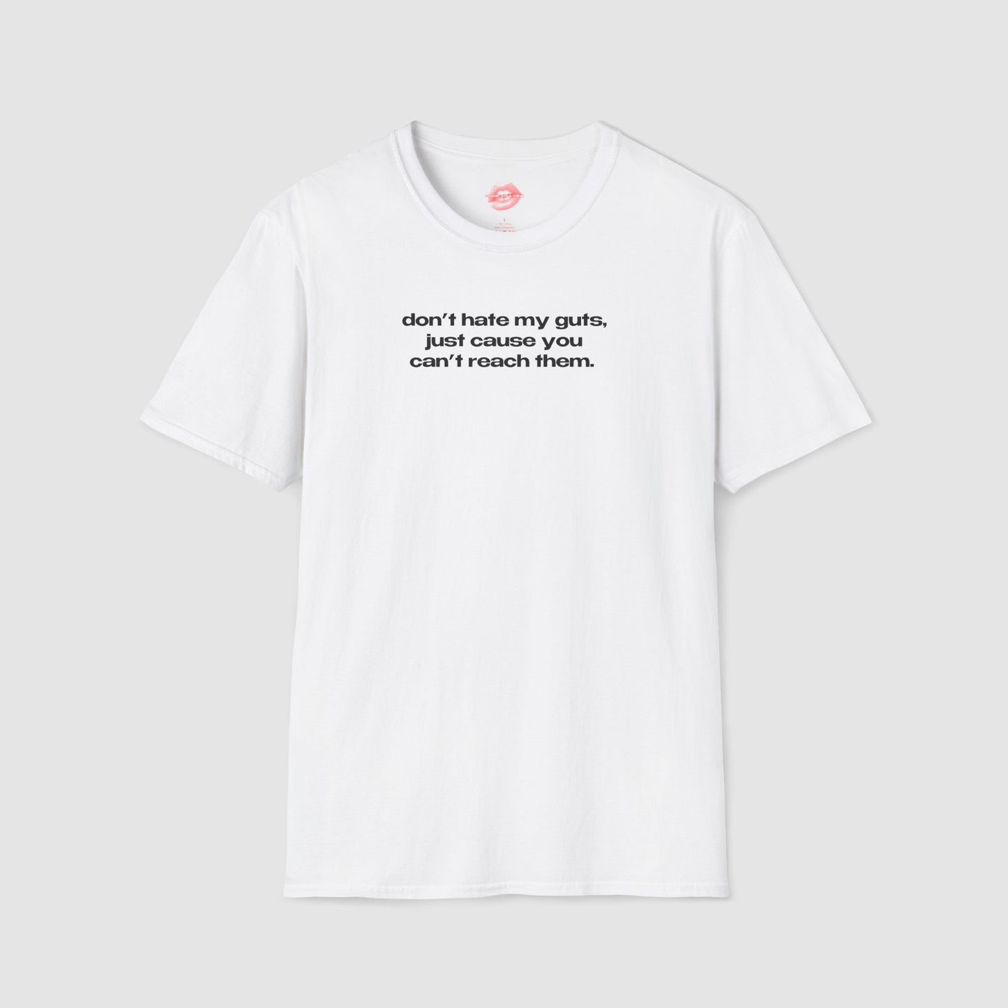 "Don't Hate My Guts, Just Cause You Can't Reach Them." | Text Only | T-Shirt