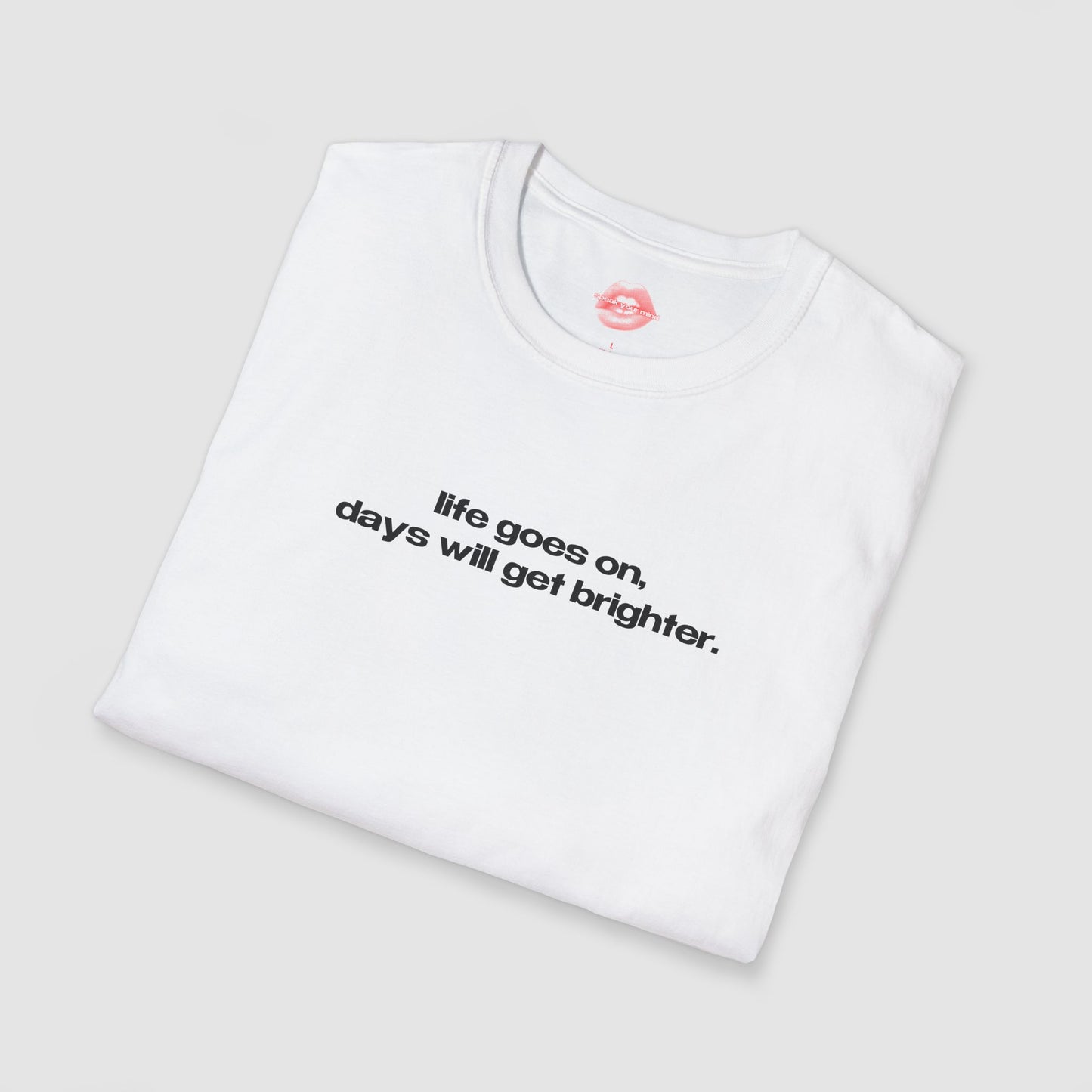 "Life Goes On, Days Will Get Brighter." | Text Only | T-Shirt