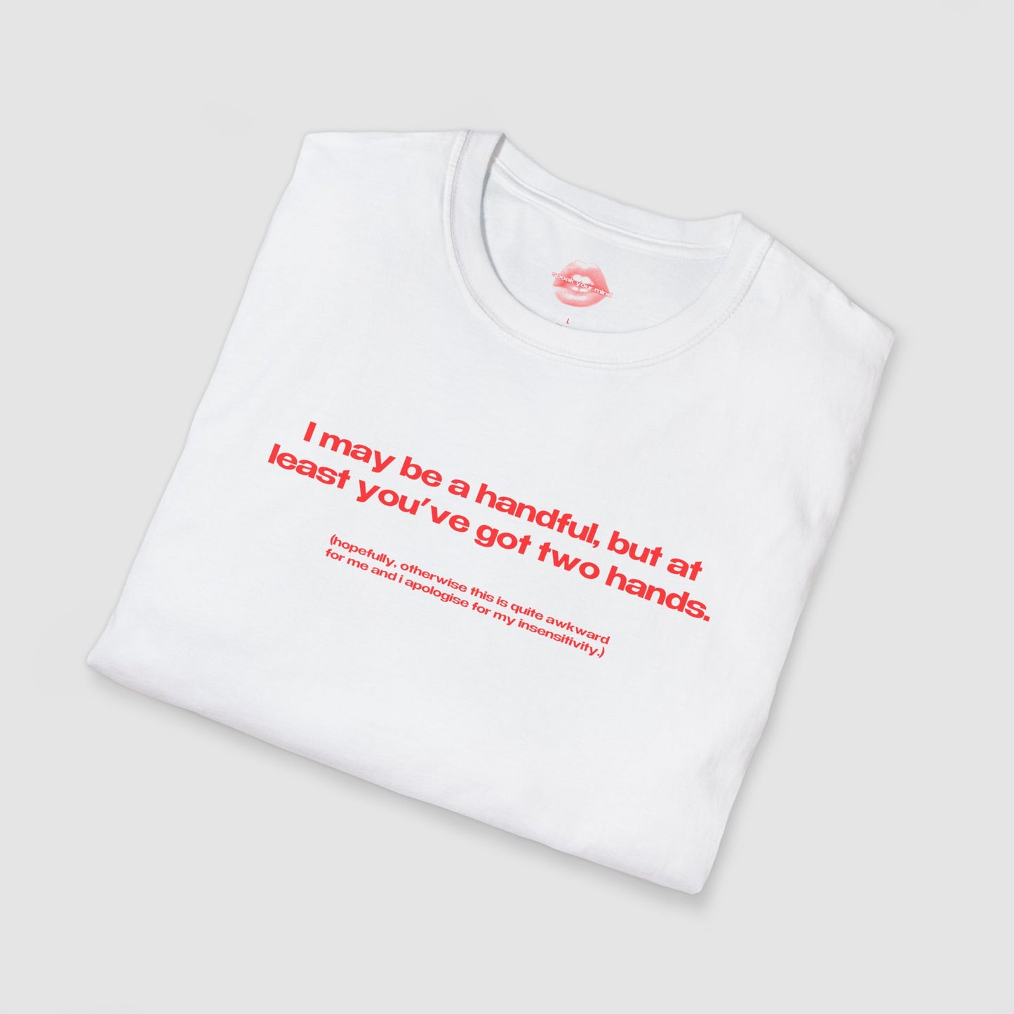 "I May Be A Handful, But At Least You've Got Two Hands." | Text Only | T-Shirt