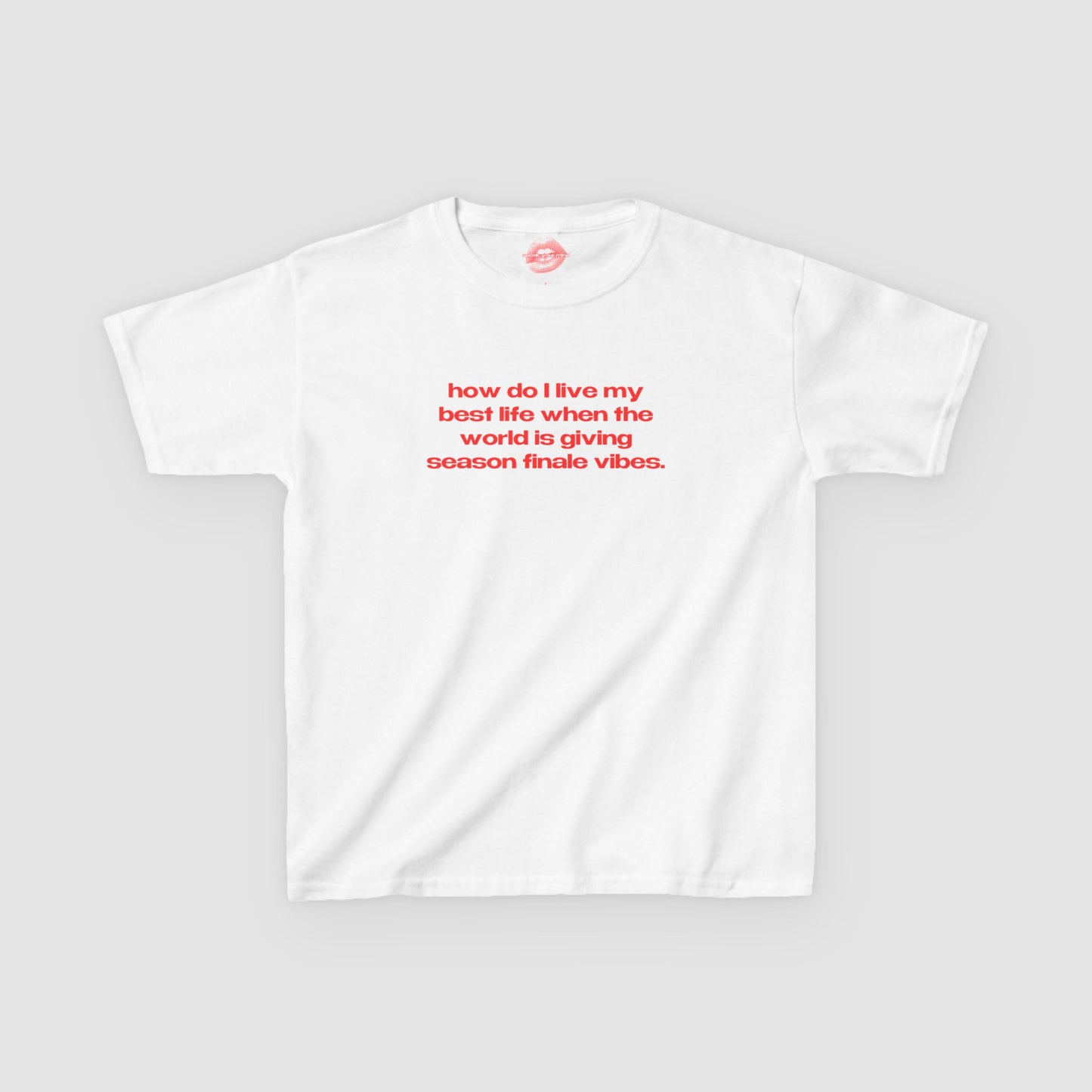 "How Do I Live My Best Life When The World Is Giving Season Finale Vibes." | Text Only | Baby Tee
