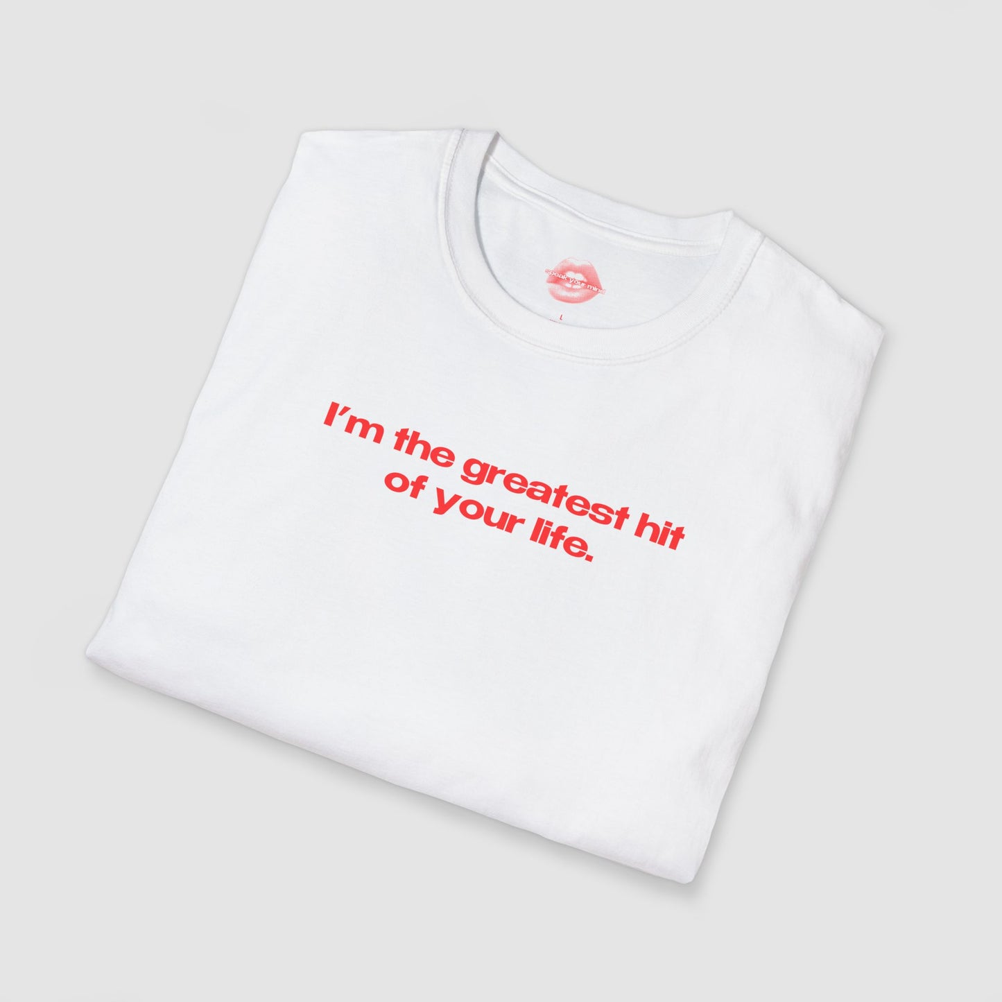 "I'm The Greatest Hit Of Your Life." | Text Only | T-Shirt