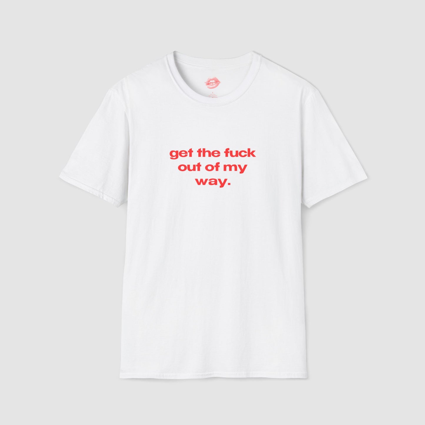 "Get The Fuck Out Of My Way." | Text Only | T-Shirt