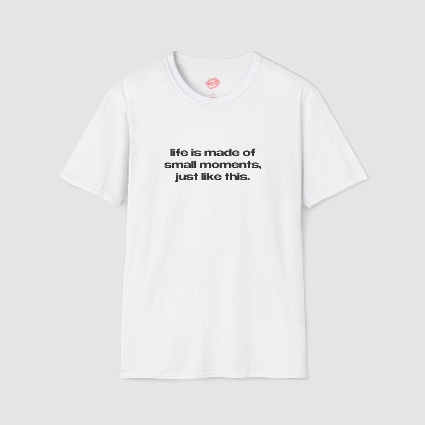 "Life Is Made Of Small Moments, Just Like This." | Text Only | T-Shirt