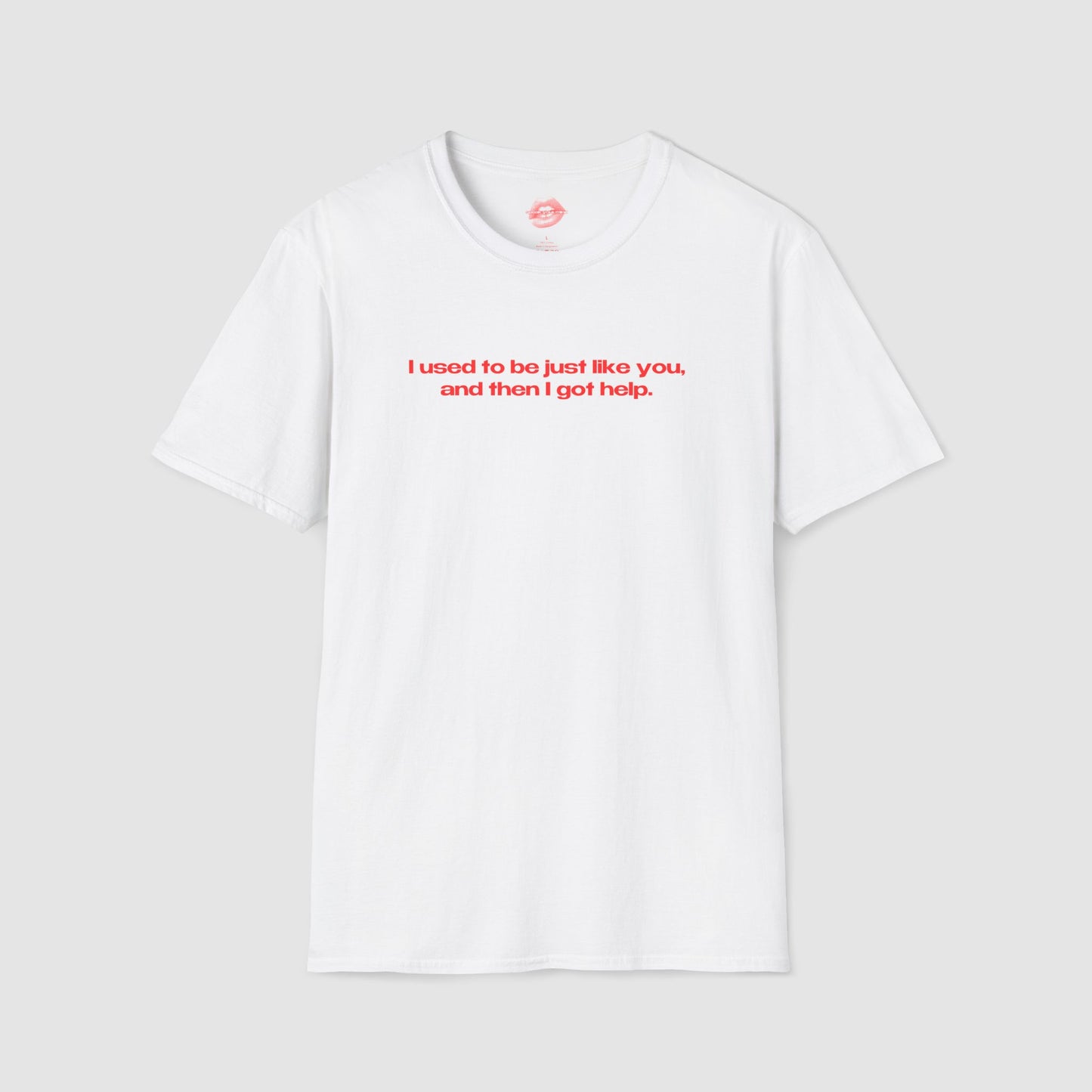 "I Used To Be Just Like You, And Then I Got Help." | Text Only | T-Shirt