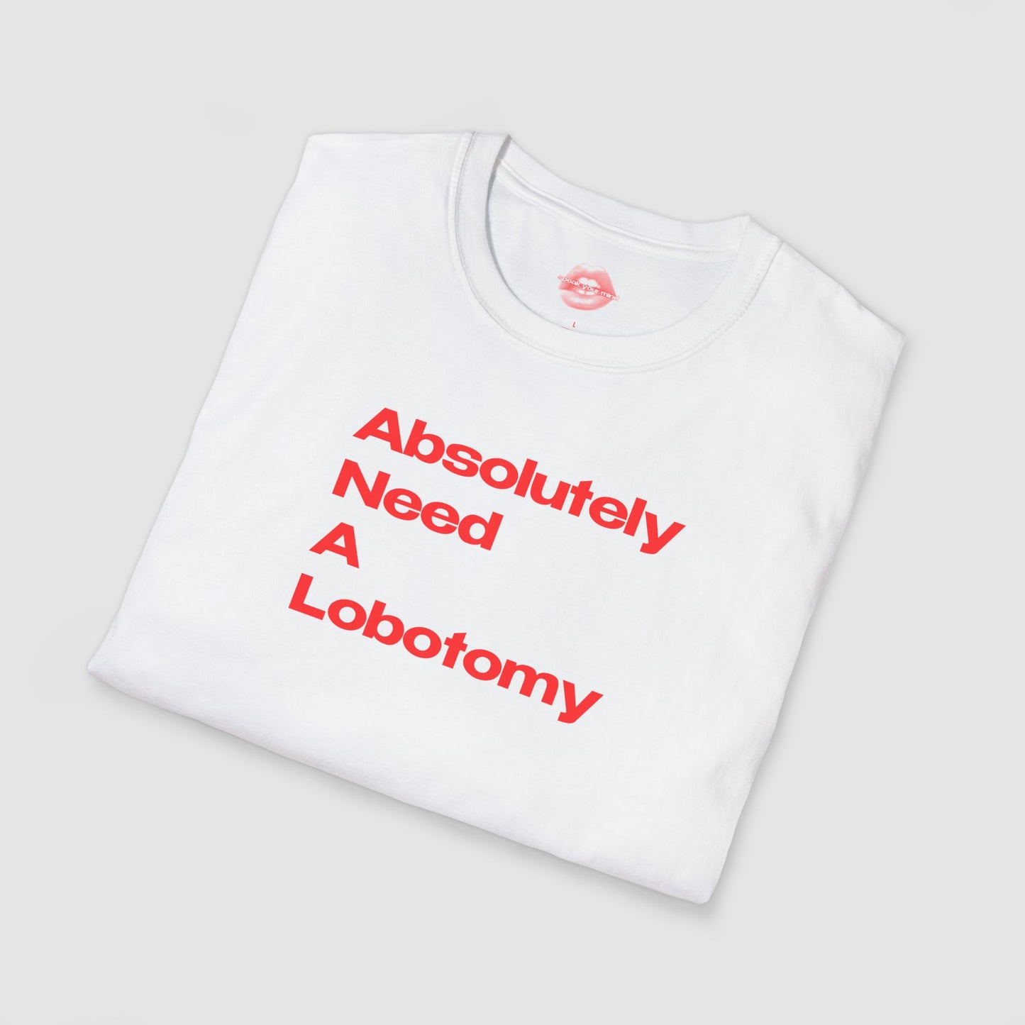 "Absolutely Need A Lobotomy." | Text Only | T-Shirt