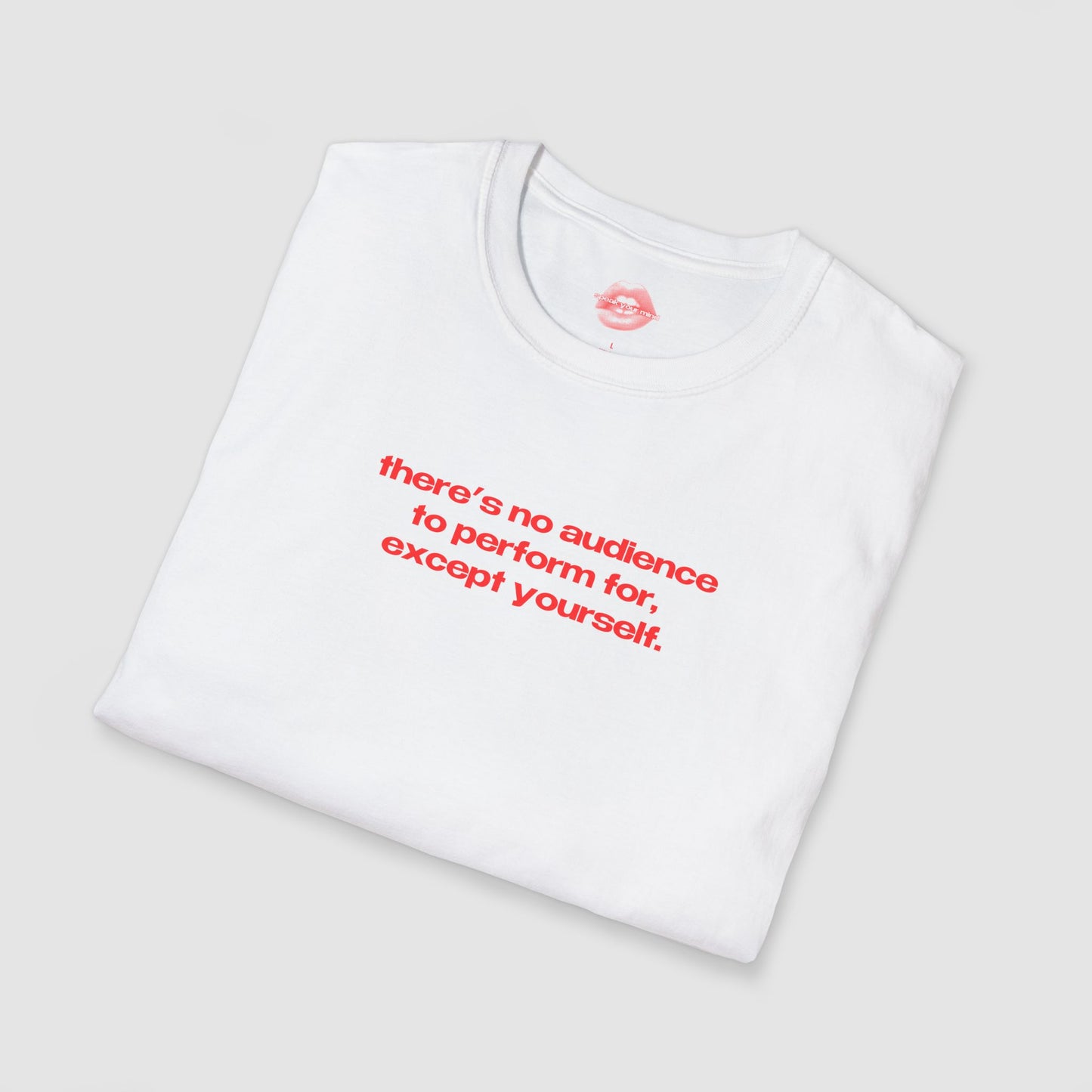 "There's No Audience To Perform For, Except Yourself." | Text Only | T-Shirt
