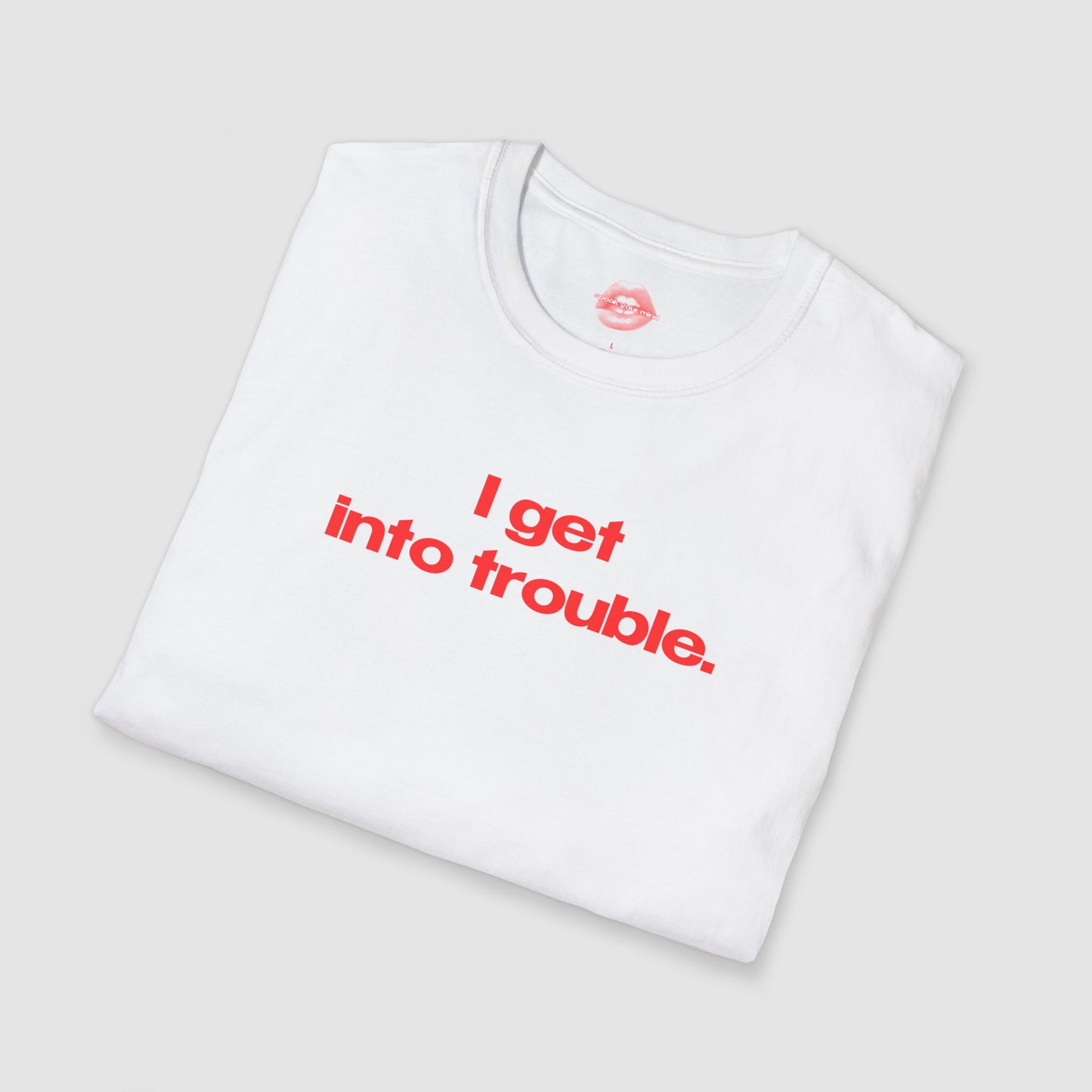 "I Get Into Trouble." | Text Only | T-Shirt