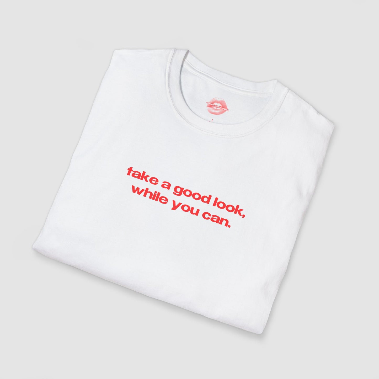 "Take A Good Look, While You Can." | Text Only | T-Shirt