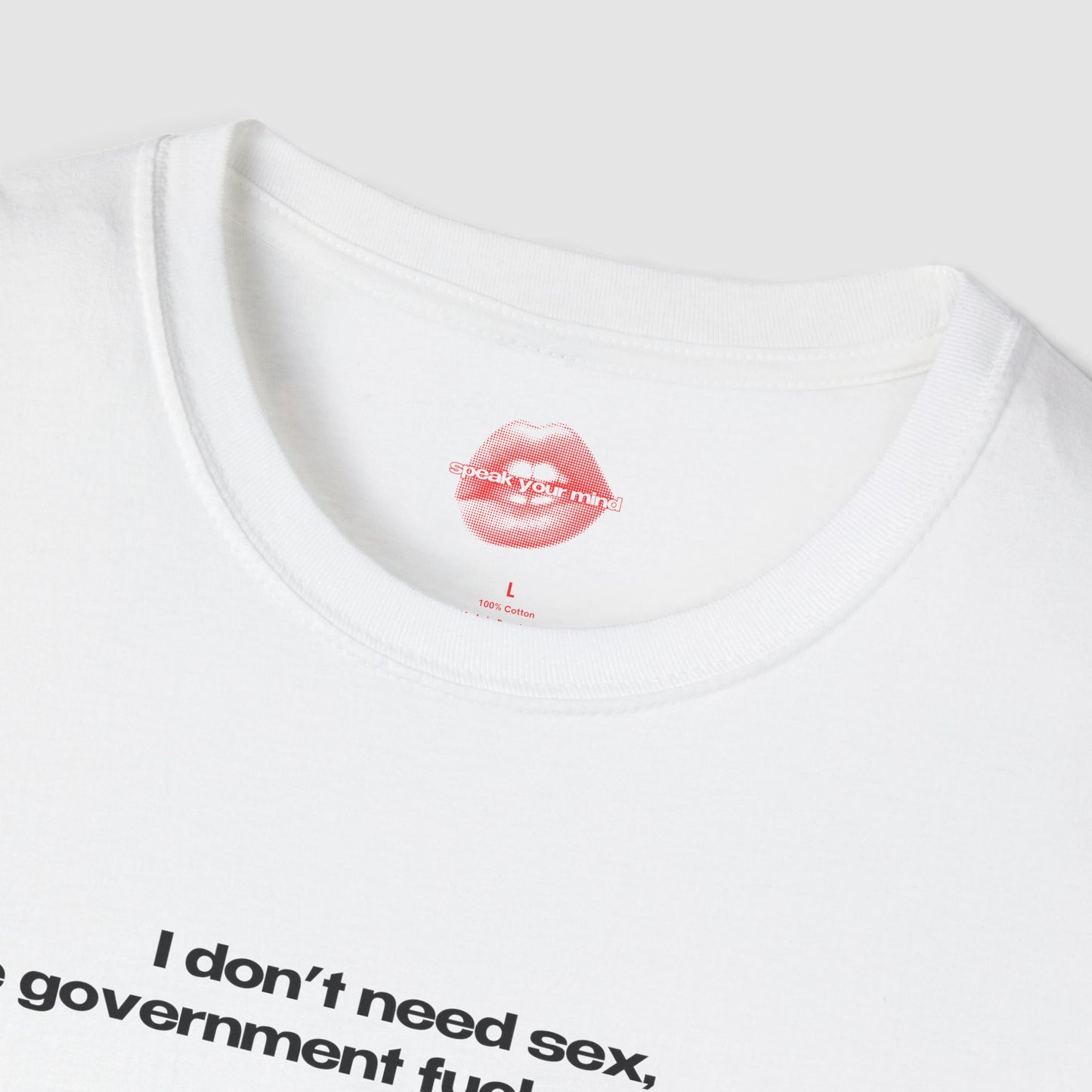 "I Don't Need Sex, The Government Fucks Me Daily." | Text Only | T-Shirt