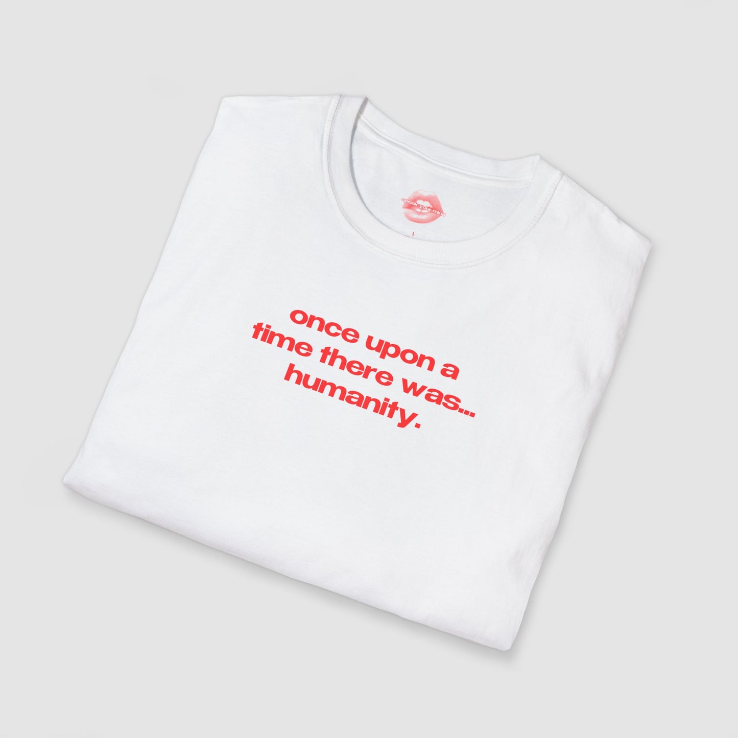"Once Upon A Time There Was... Humanity." | Text Only | T-Shirt