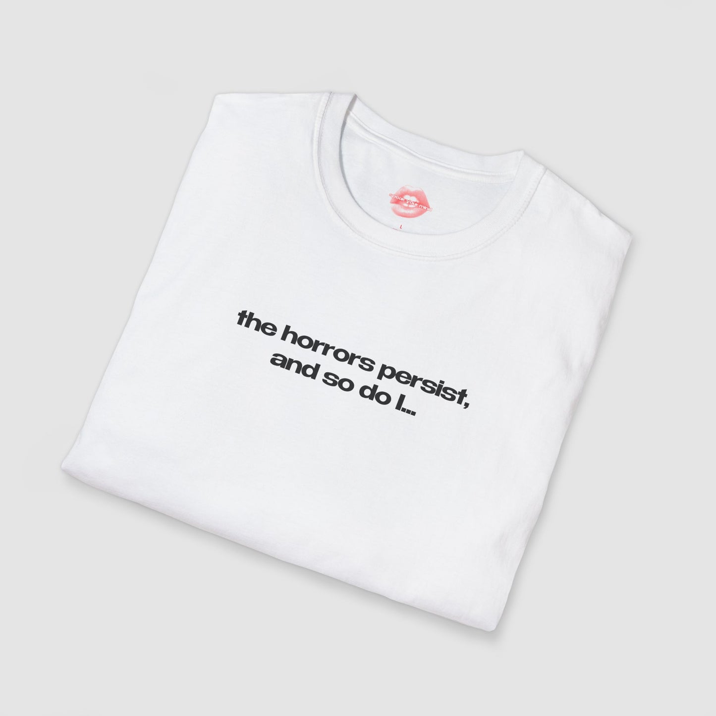 "The Horrors Persist, And So Do I..." | Text Only | T-Shirt