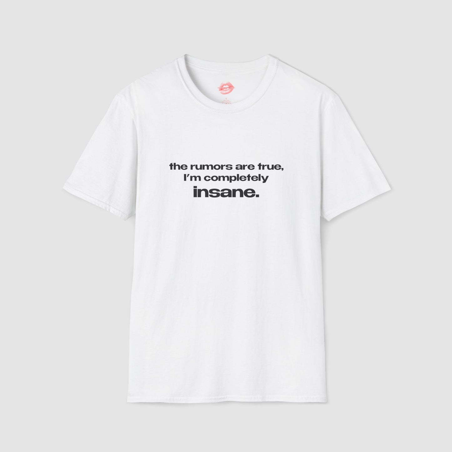 "The Rumors Are True, I'm Completely Insane." | Text Only | T-Shirt