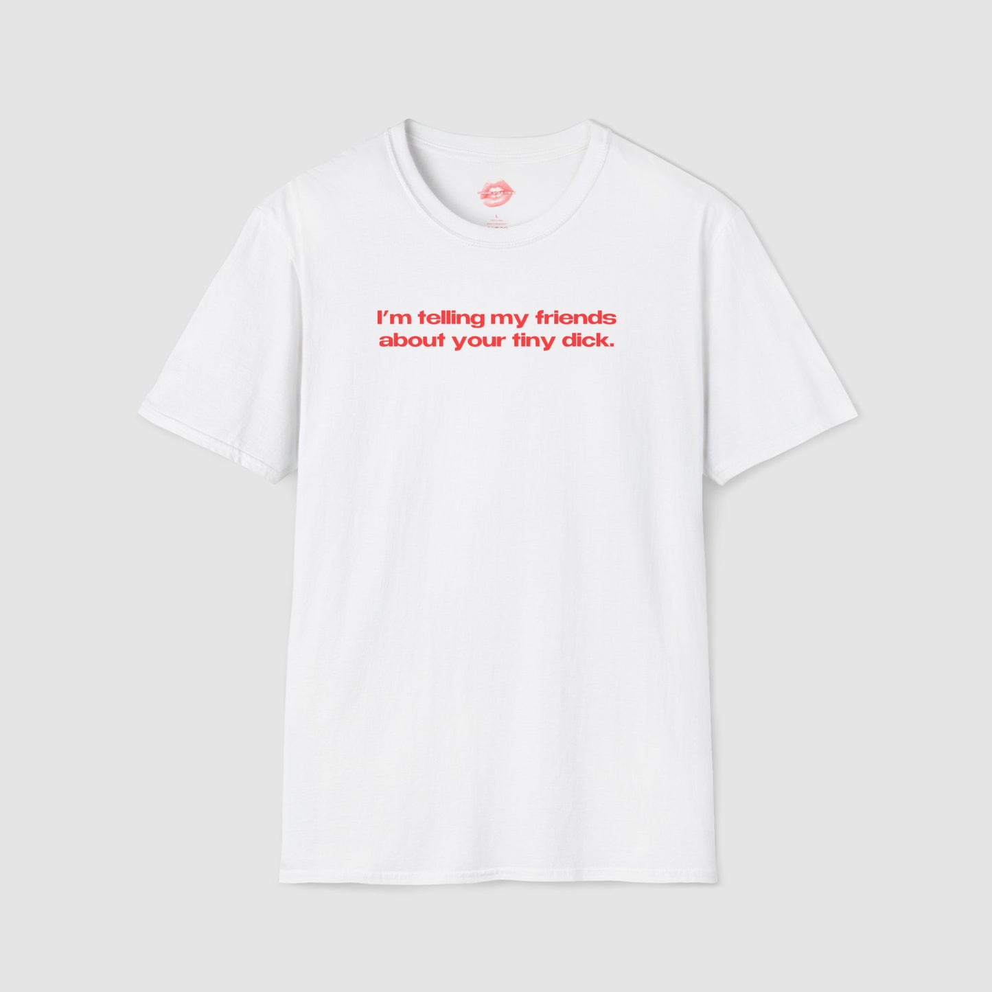 "I'm Telling My Friends About Your Tiny Dick." | Text Only | T-Shirt