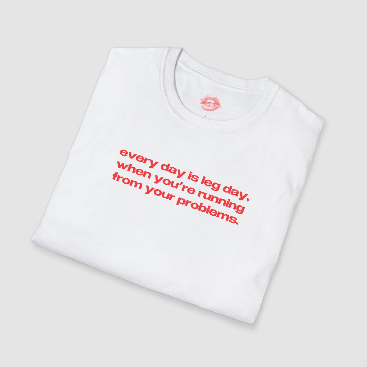 "Every Day Is Leg Day, When You're Running From Your Problems." | Text Only | T-Shirt