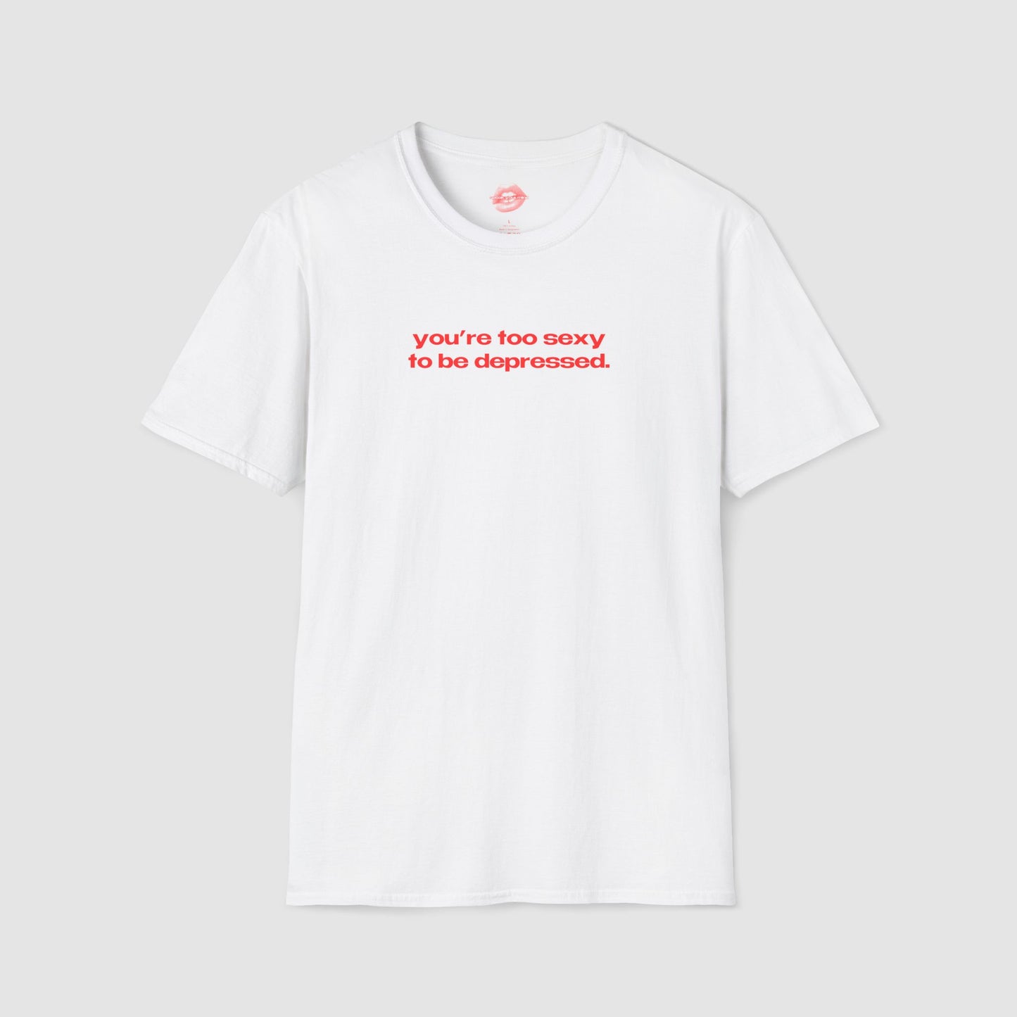 "You're Too Sexy To Be Depressed." | Text Only | T-Shirt