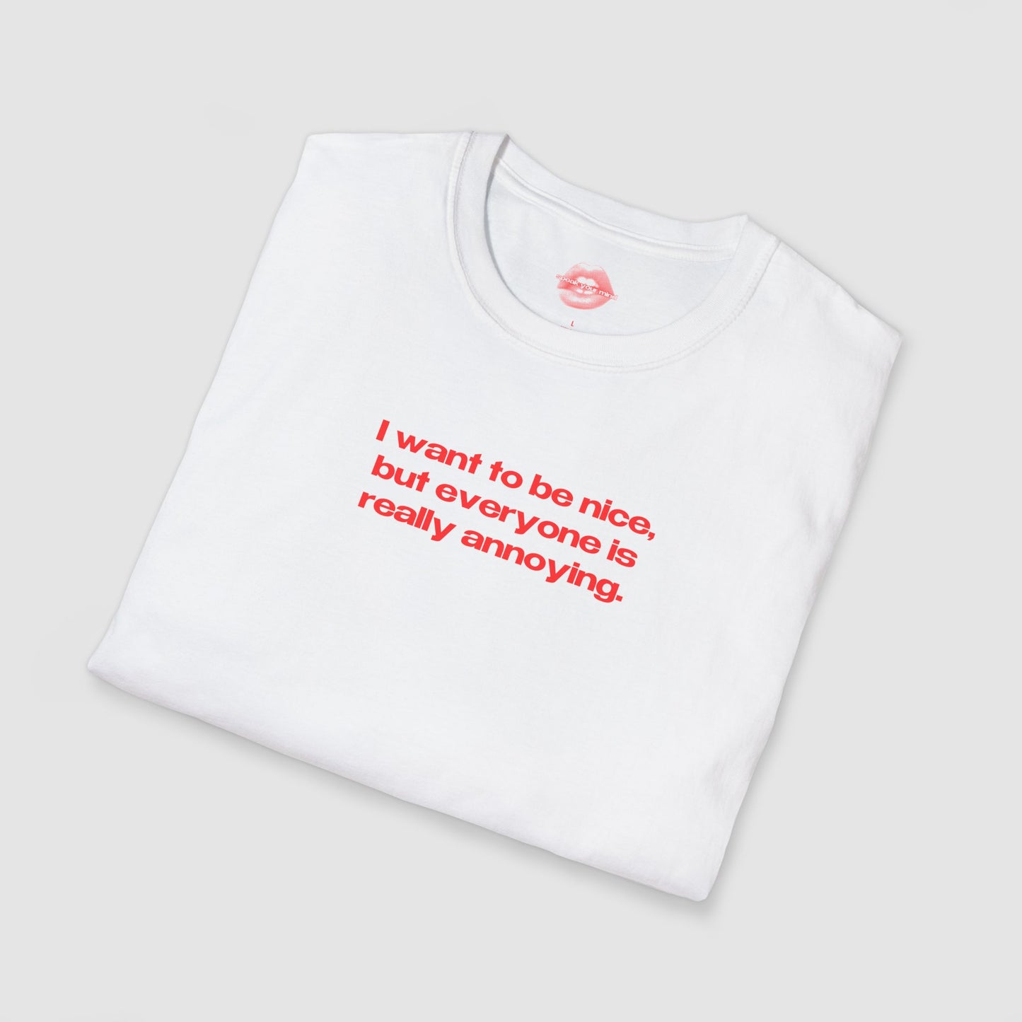 "I Want To Be Nice, But Everyone Is Really Annoying." | Text Only | T-Shirt