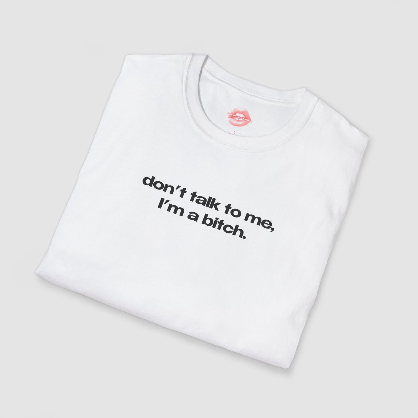"Don't Talk To Me, I'm A Bitch." | Text Only | T-Shirt