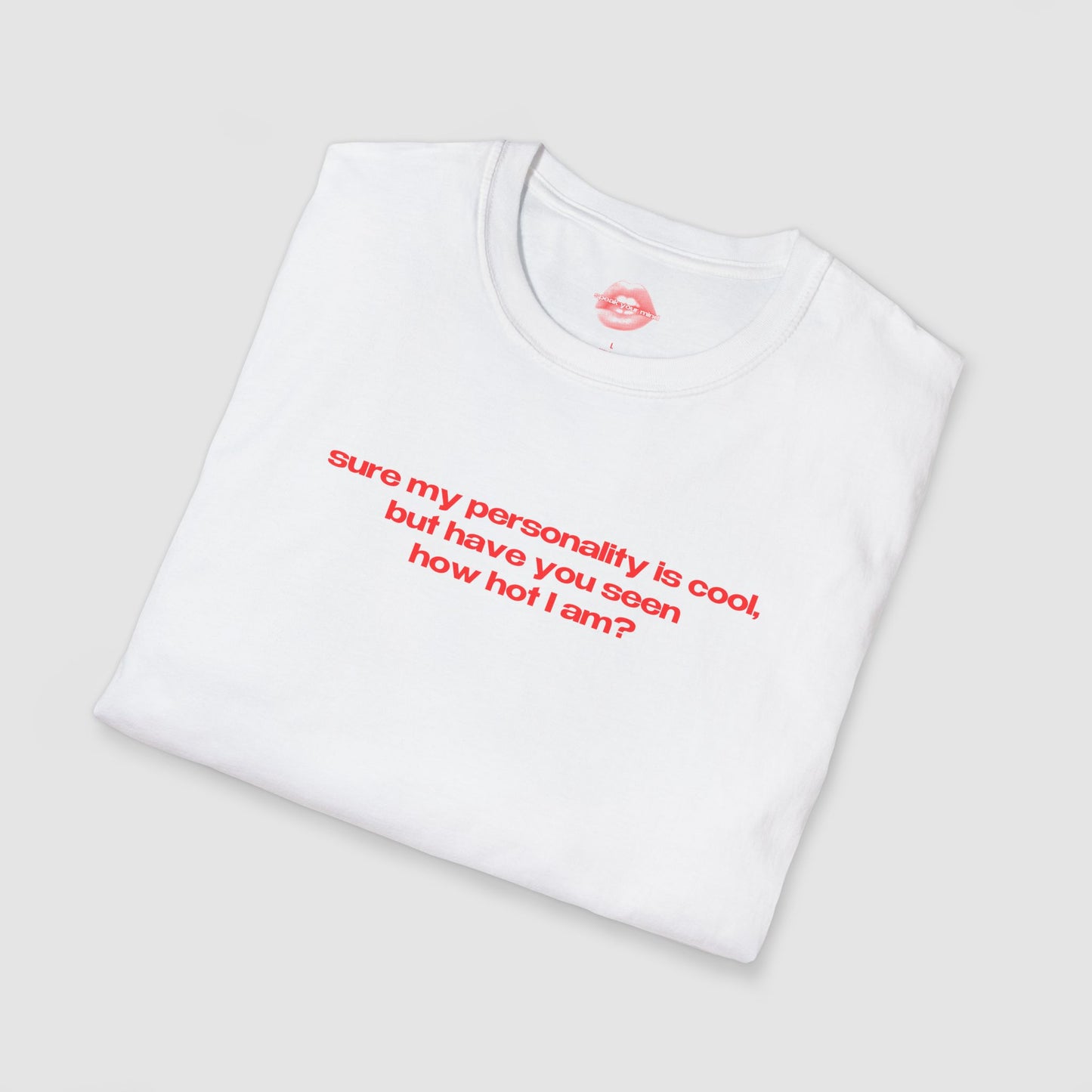 "Sure My Personality Is Cool, But Have You Seen How Hot I Am?" | Text Only | T-Shirt