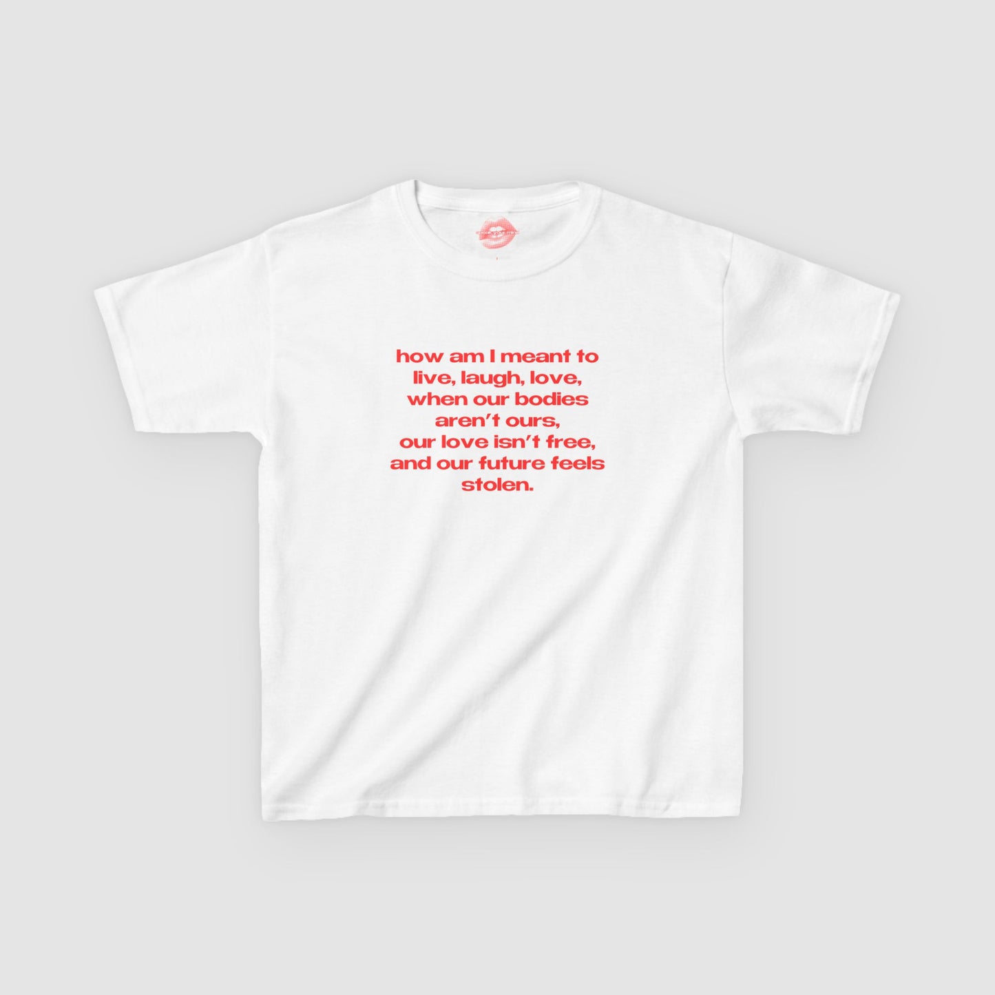"How Am I Meant To Live, Laugh, Love, When Our Bodies Aren't Ours, Our Love Isn't Free, And Our Future Feels Stolen." | Text Only | Baby Tee
