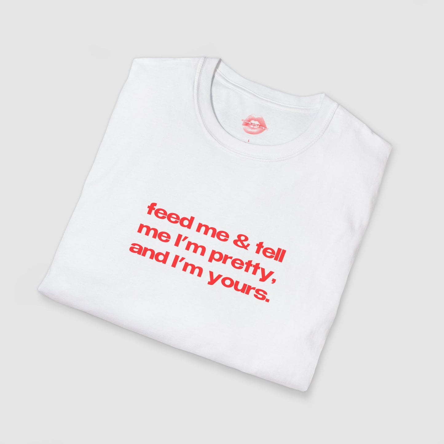 "Feed Me & Tell Me I'm Pretty, And I'm Yours." | Text Only | T-Shirt