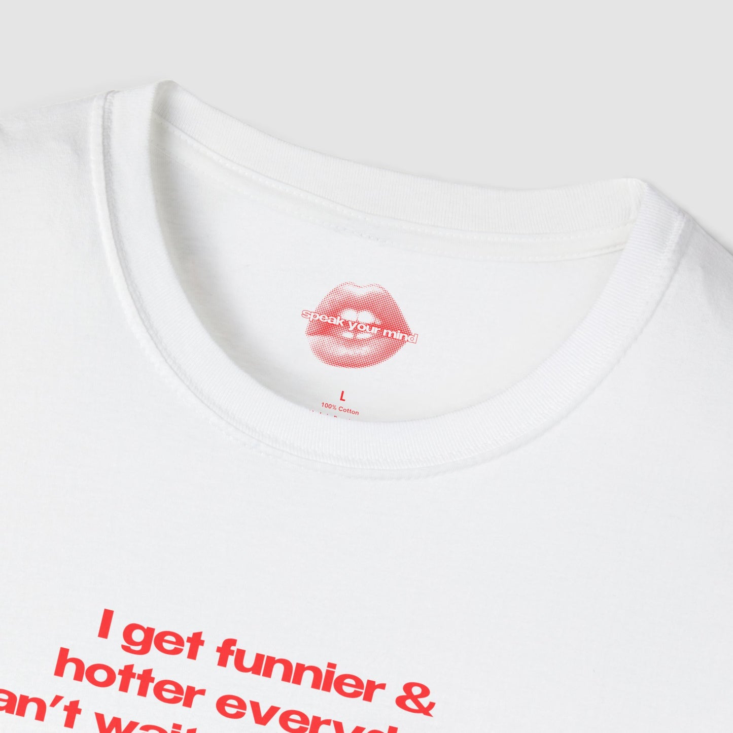 "I Get Funnier & Hotter Everyday. Can't Wait For Tomorrow." | Text Only | T-Shirt