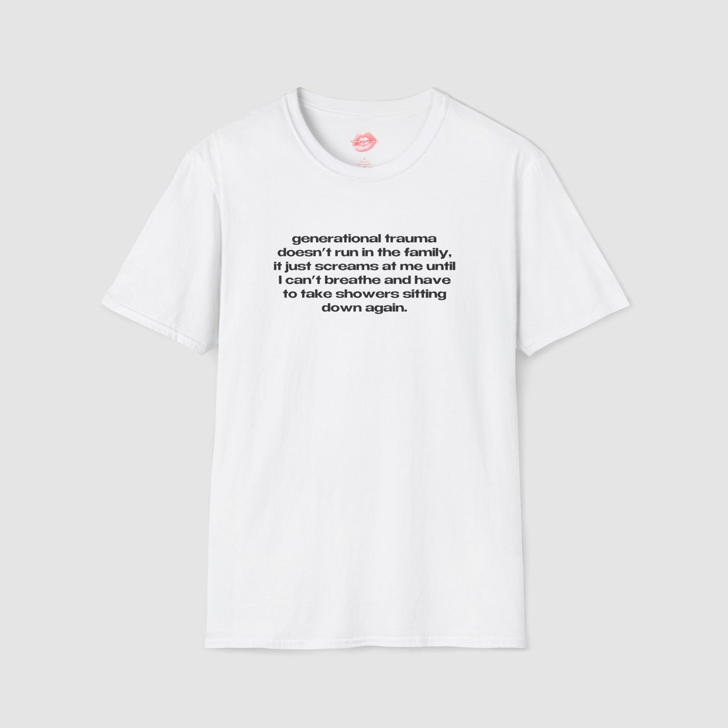 "Generational Trauma Doesn't Run In The Family, It Just Screams At Me Until I Can't Breathe And Have To Take Showers Sitting Down Again." | Text Only | T-Shirt