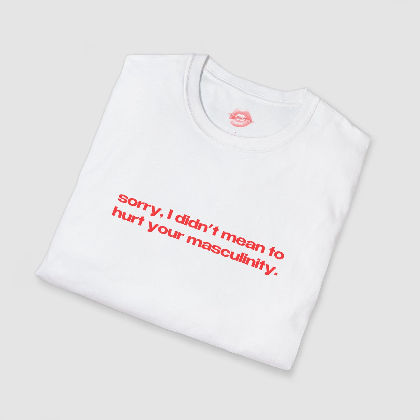 "Sorry, I Didn't Mean To Hurt Your Masculinity." | Text Only | T-Shirt