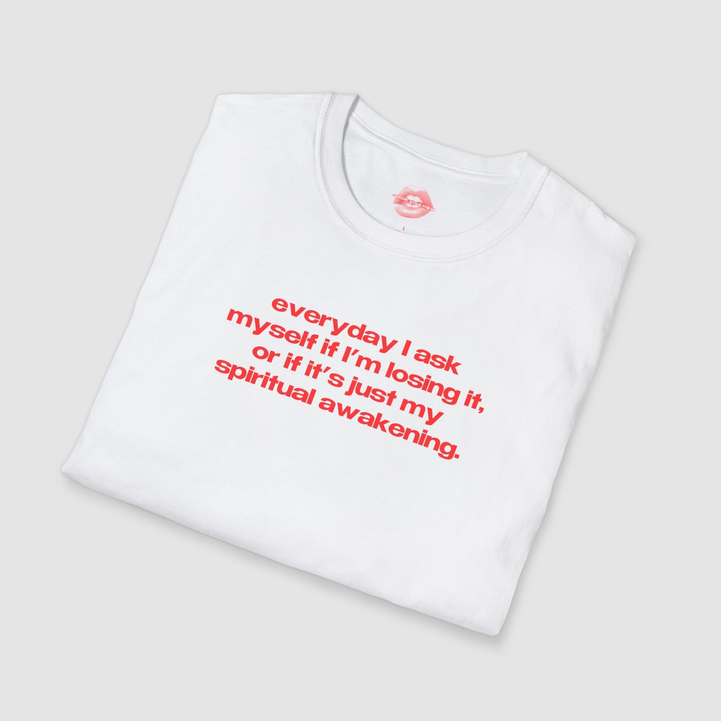 "Everyday I Ask Myself If I’m Losing It, Or If It’s Just My Spiritual Awakening." | Text Only | T-Shirt