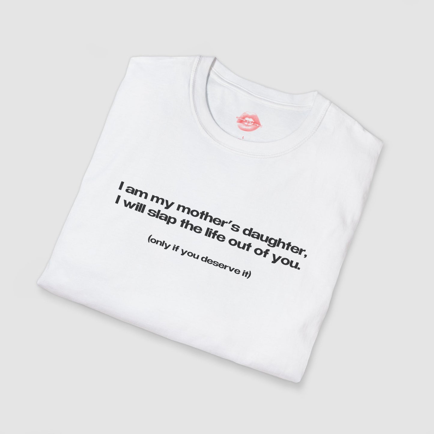 "I Am My Mother's Daughter, I Will Slap The Life Out Of You. (only if you deserve it)" | Text Only | T-Shirt