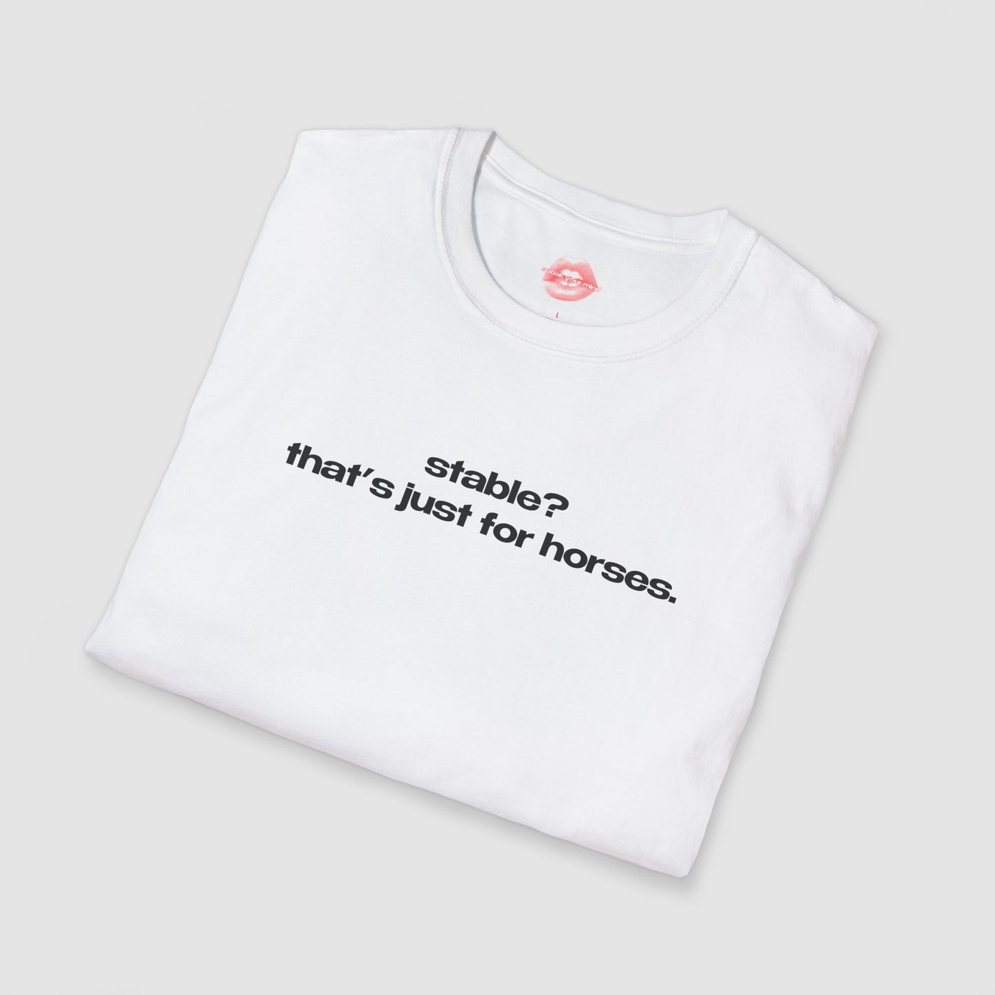 "Stable? That's Just For Horses." | Text Only | T-Shirt