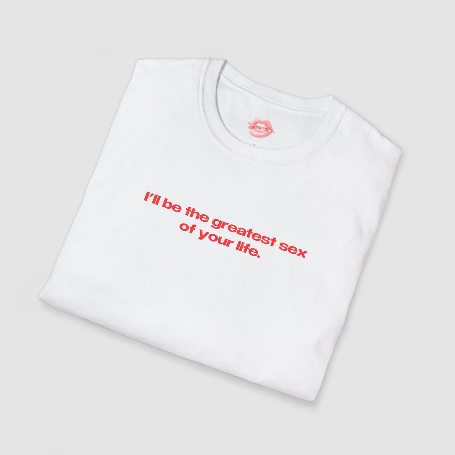 "I'll Be The Greatest Sex Of Your Life." | Text Only | T-Shirt