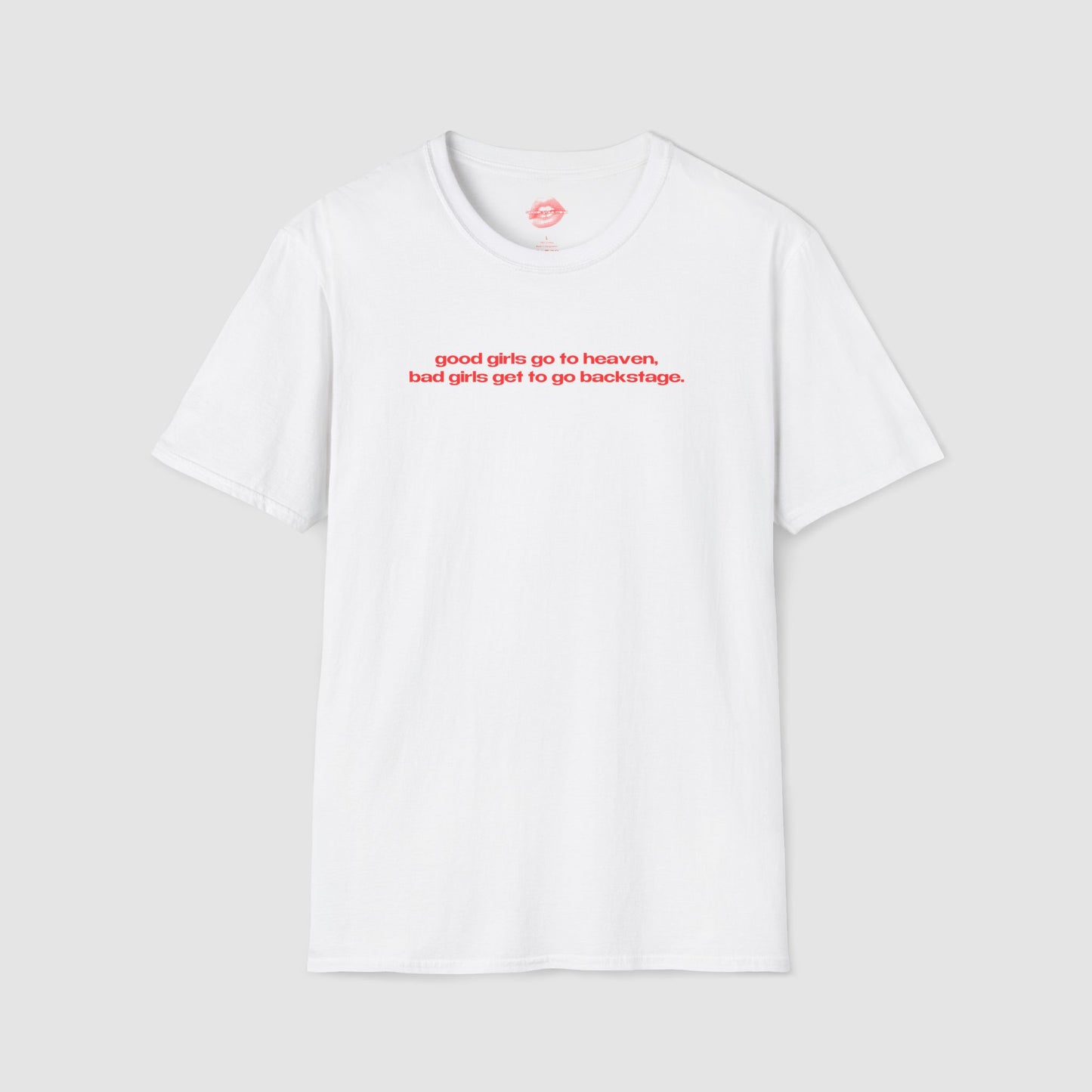 "Good Girls Go To Heaven, Bad Girls Get To Go Backstage." | Text Only | T-Shirt