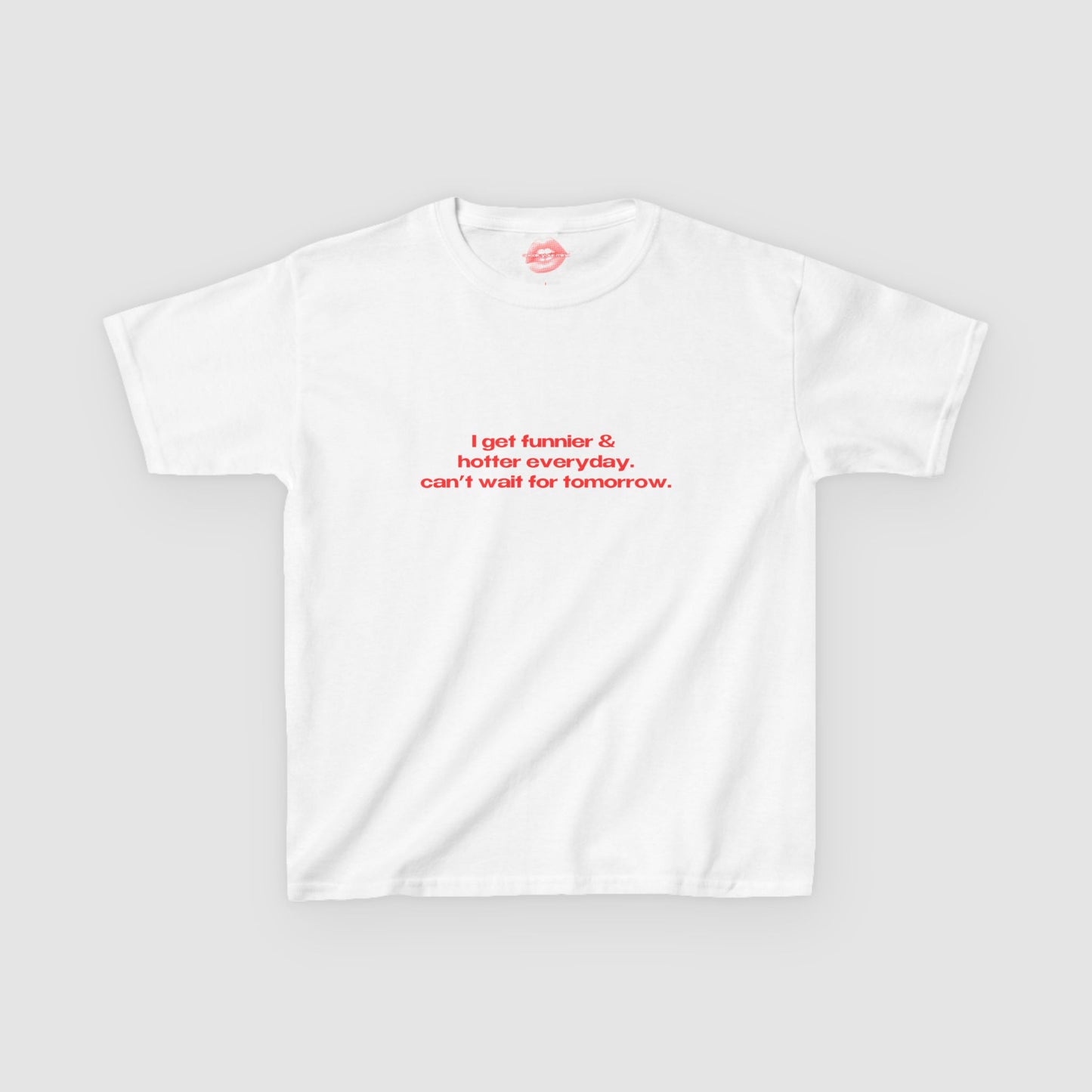 "I Get Funnier & Hotter Everyday. Can't Wait For Tomorrow." | Text Only | Baby Tee