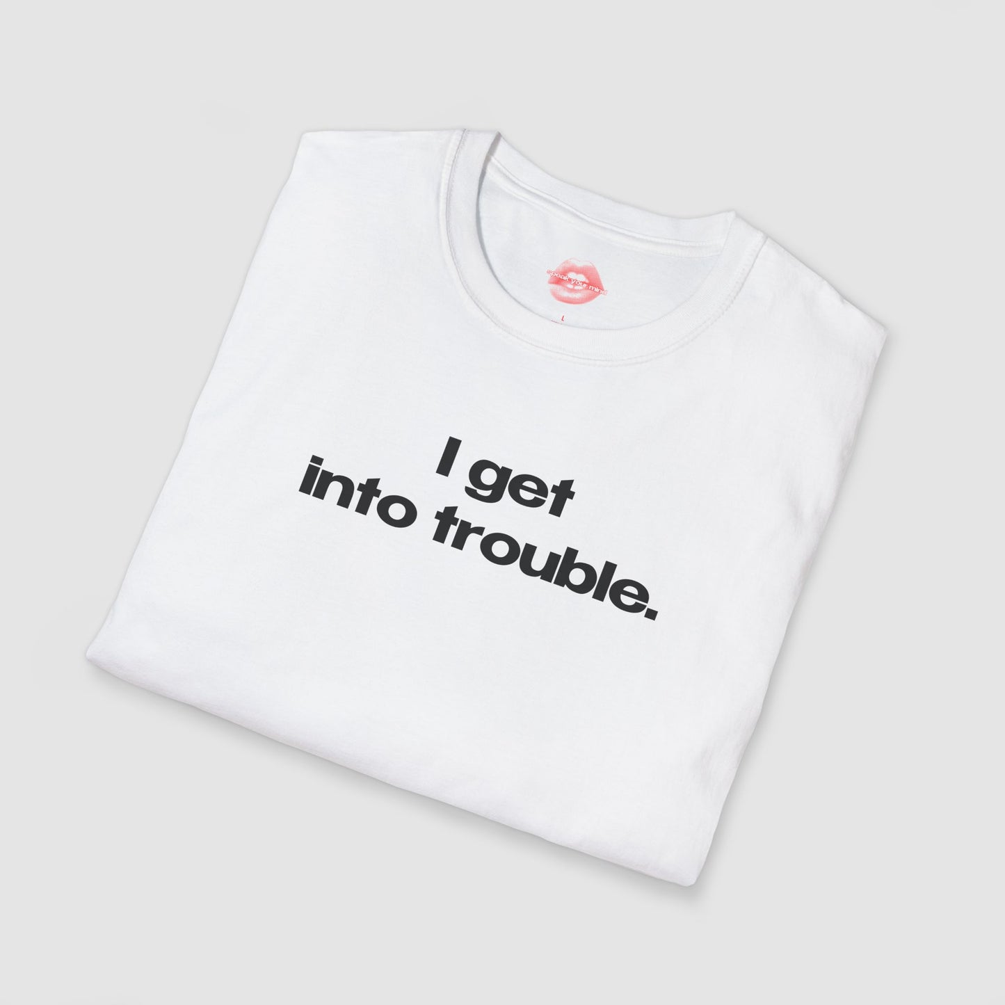 "I Get Into Trouble." | Text Only | T-Shirt