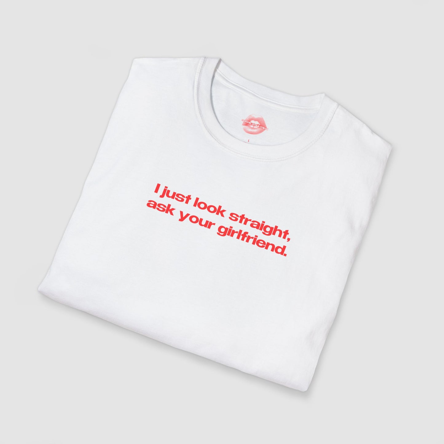 "I Just Look Straight, Ask Your Girlfriend." | Text Only | T-Shirt